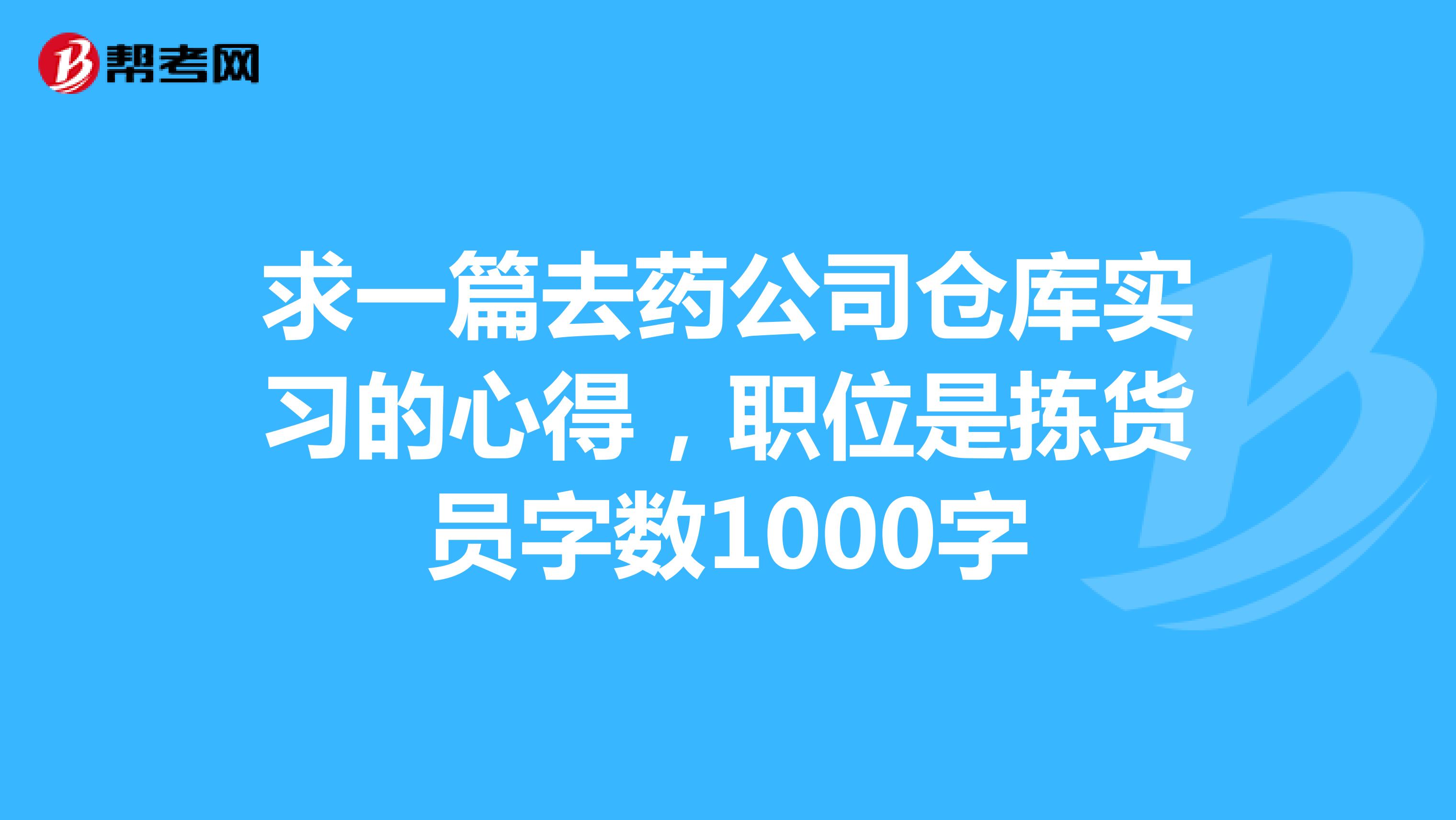 求一篇去药公司仓库实习的心得,职位是拣货员字数1000字