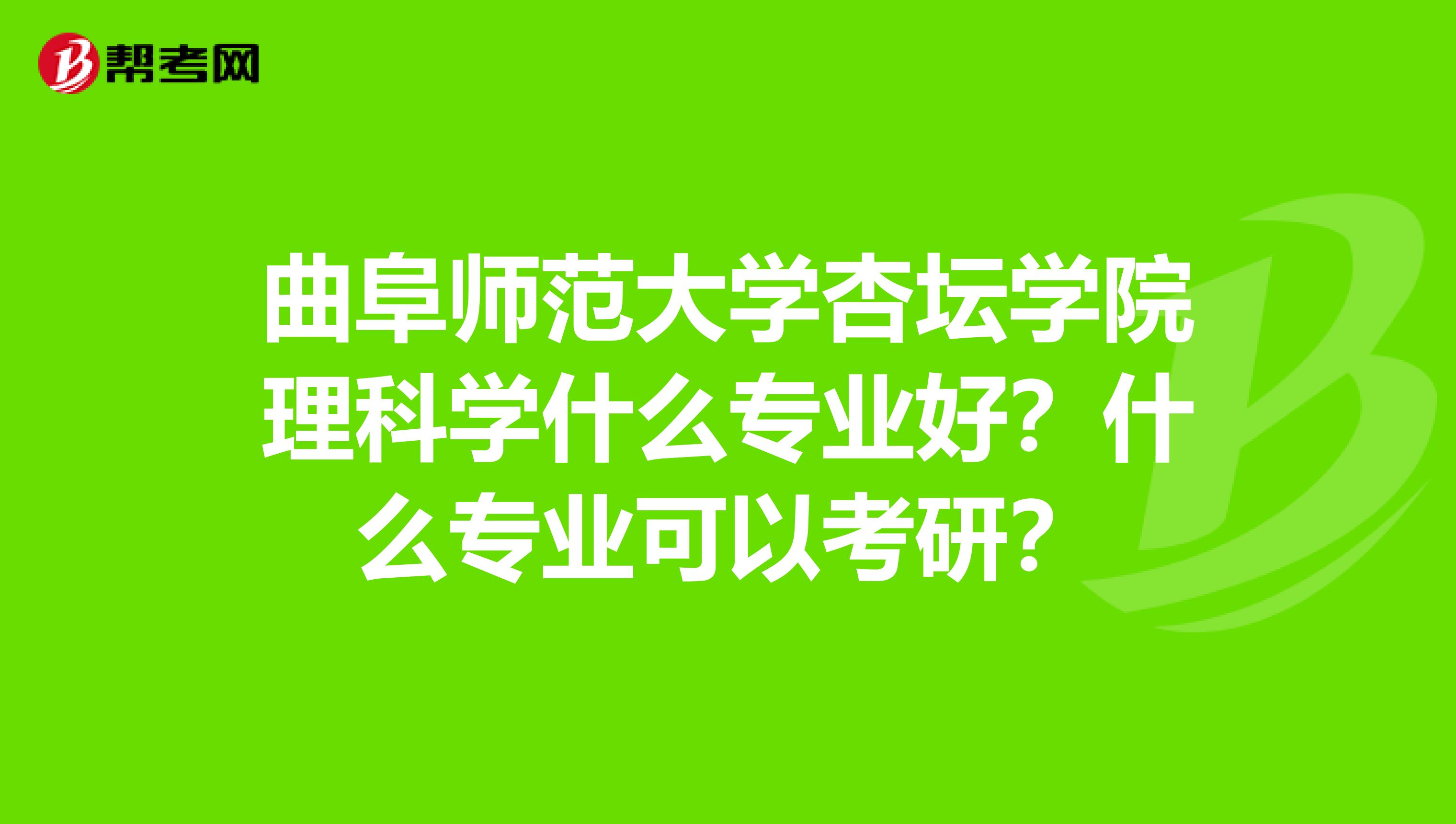 曲阜师范大学杏坛学院理科学什么专业好?什么专业可以考研?