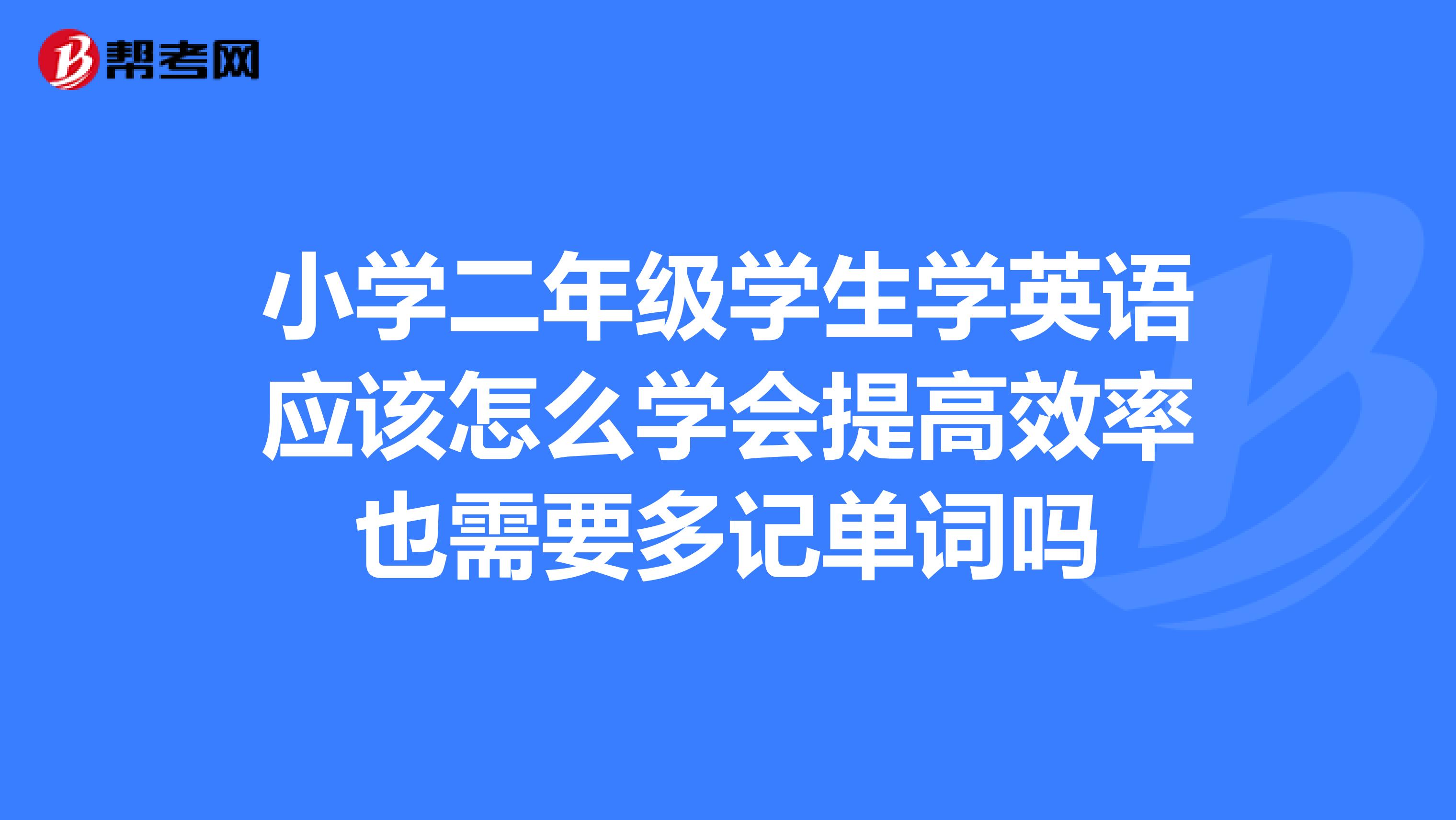 小学二年级学生学英语应该怎么学会提高效率也需要多记单词吗