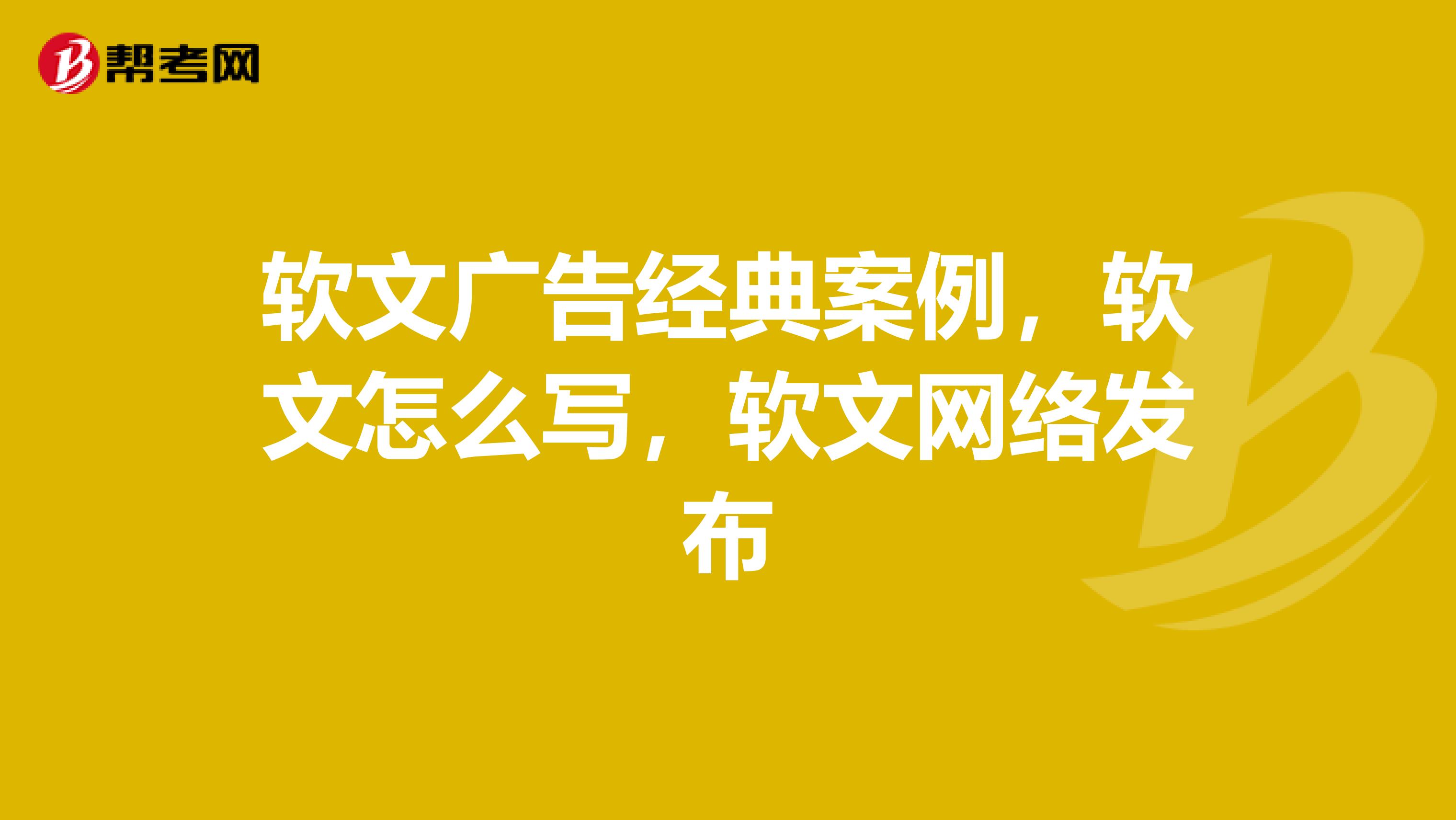 软文广告经典案例,软文怎么写,软文网络发布
