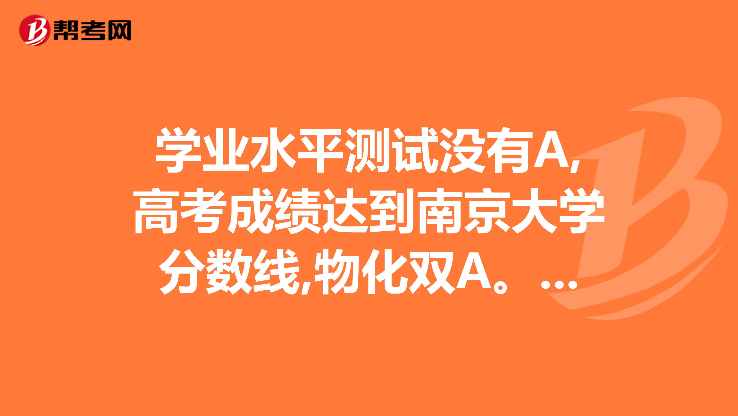 学业水平测试没有a,高考成绩达到南京大学分数线,物化双a.