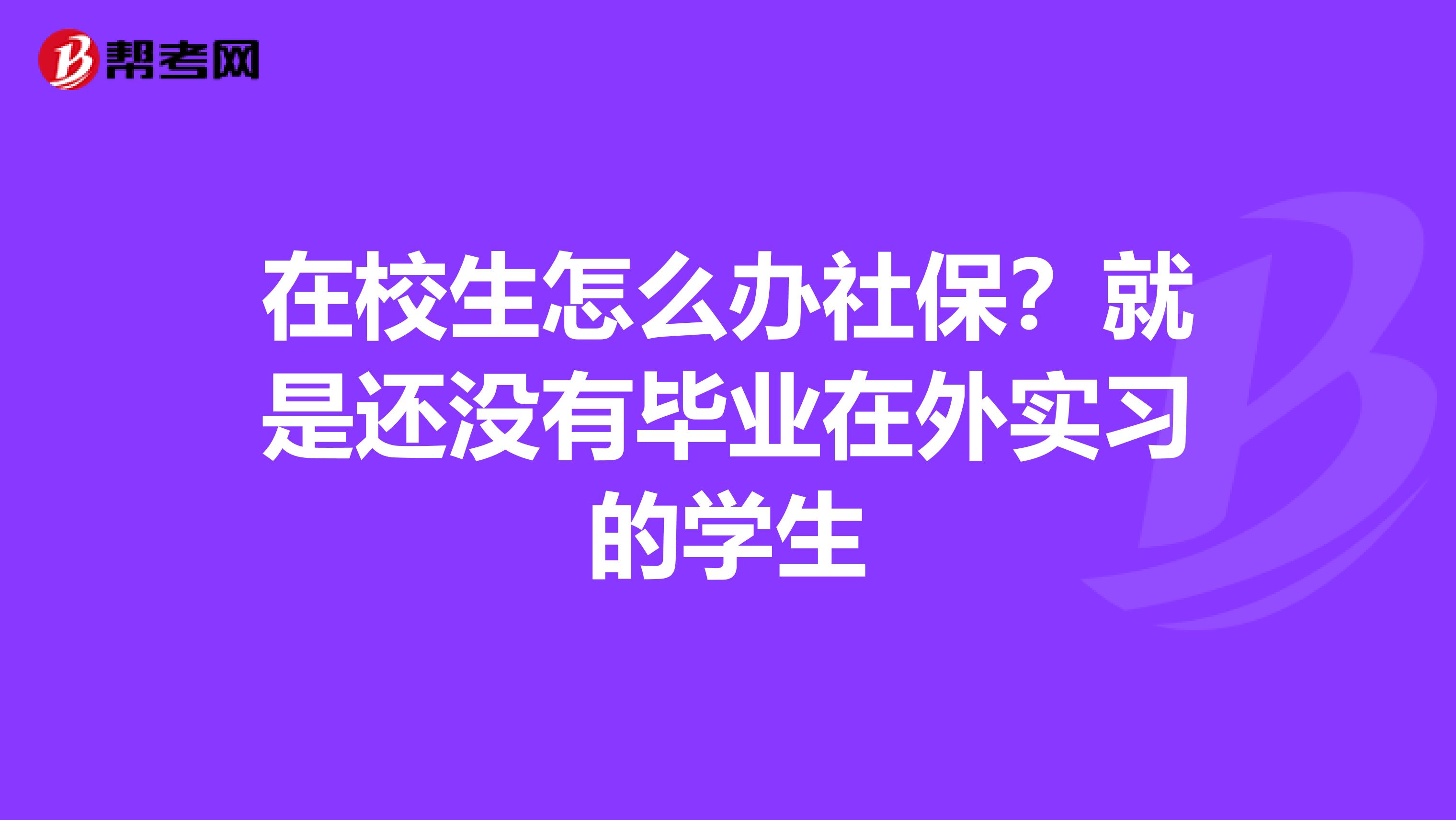 在校生怎么办社保?就是还没有毕业在外实习的学生