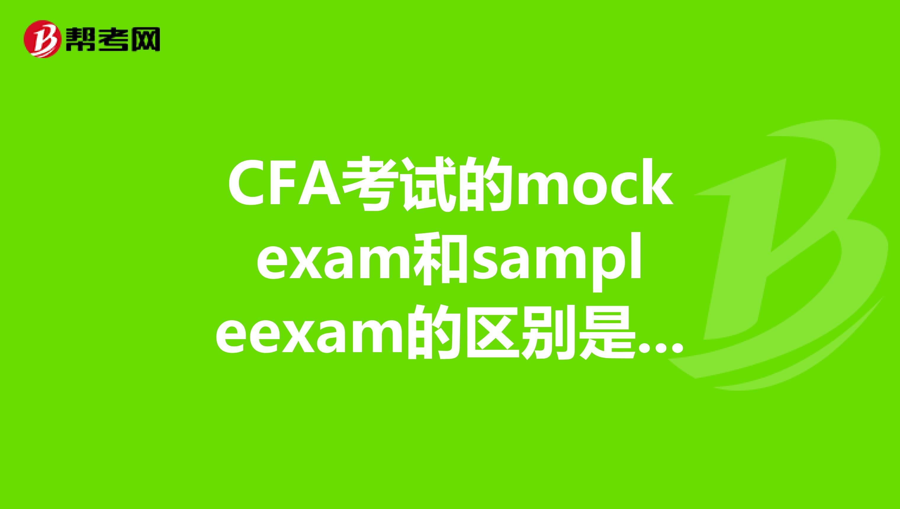 cfa考试的mockexam和sampleexam的区别是什么