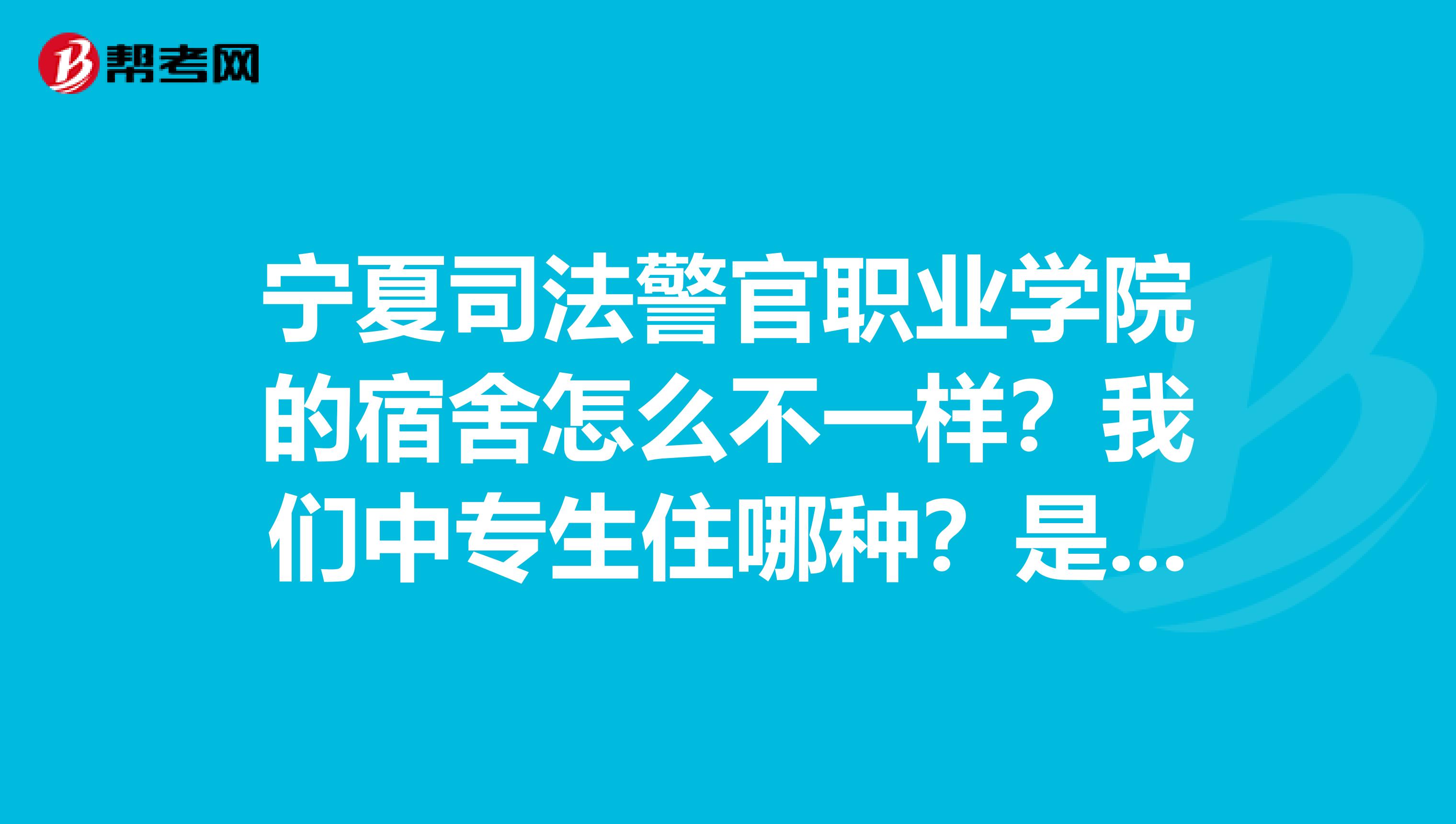 宁夏司法警官职业学院的宿舍怎么不一样?我们中专生住哪种?