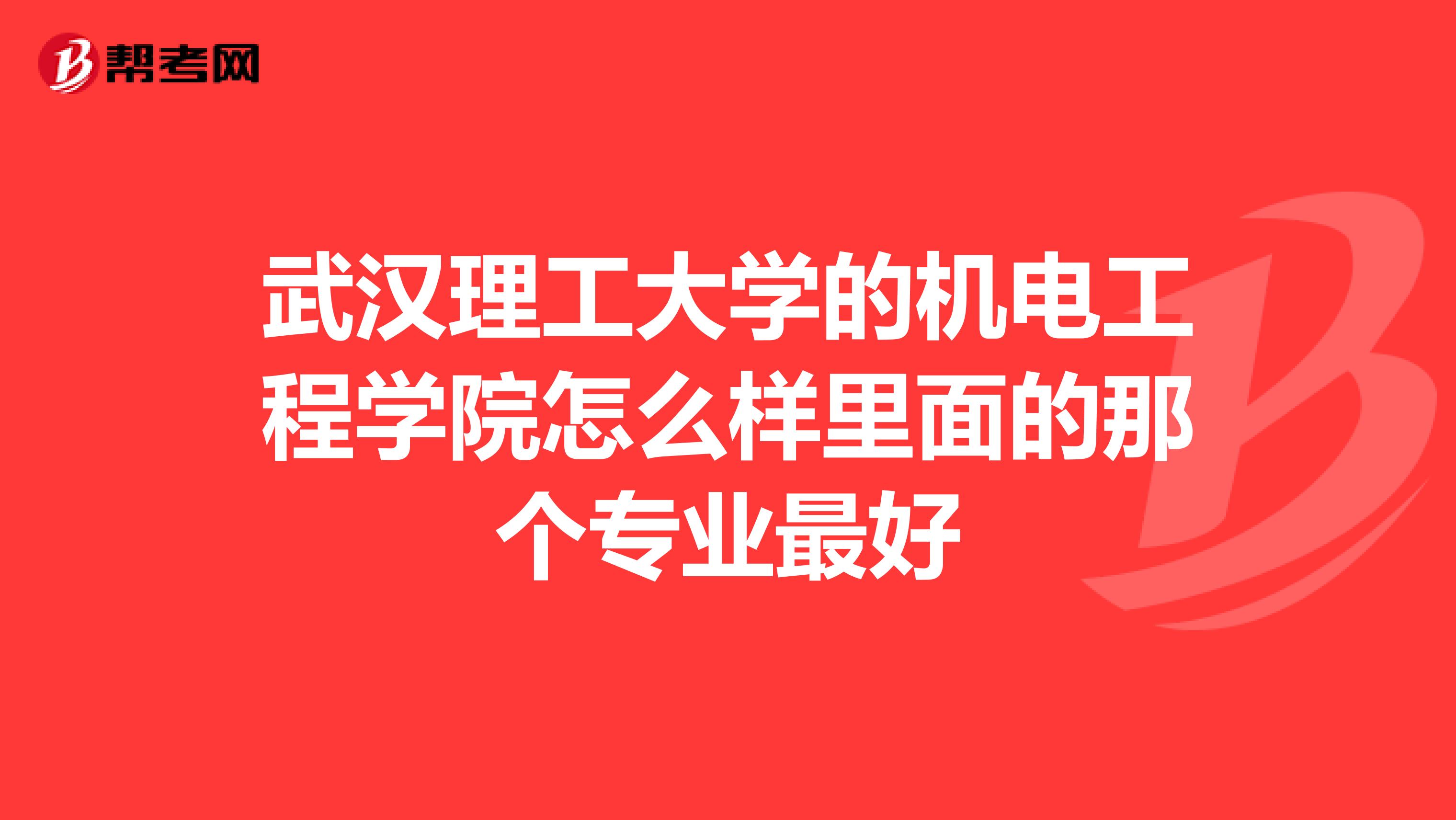 武汉理工大学的机电工程学院怎么样里面的那个专业最好