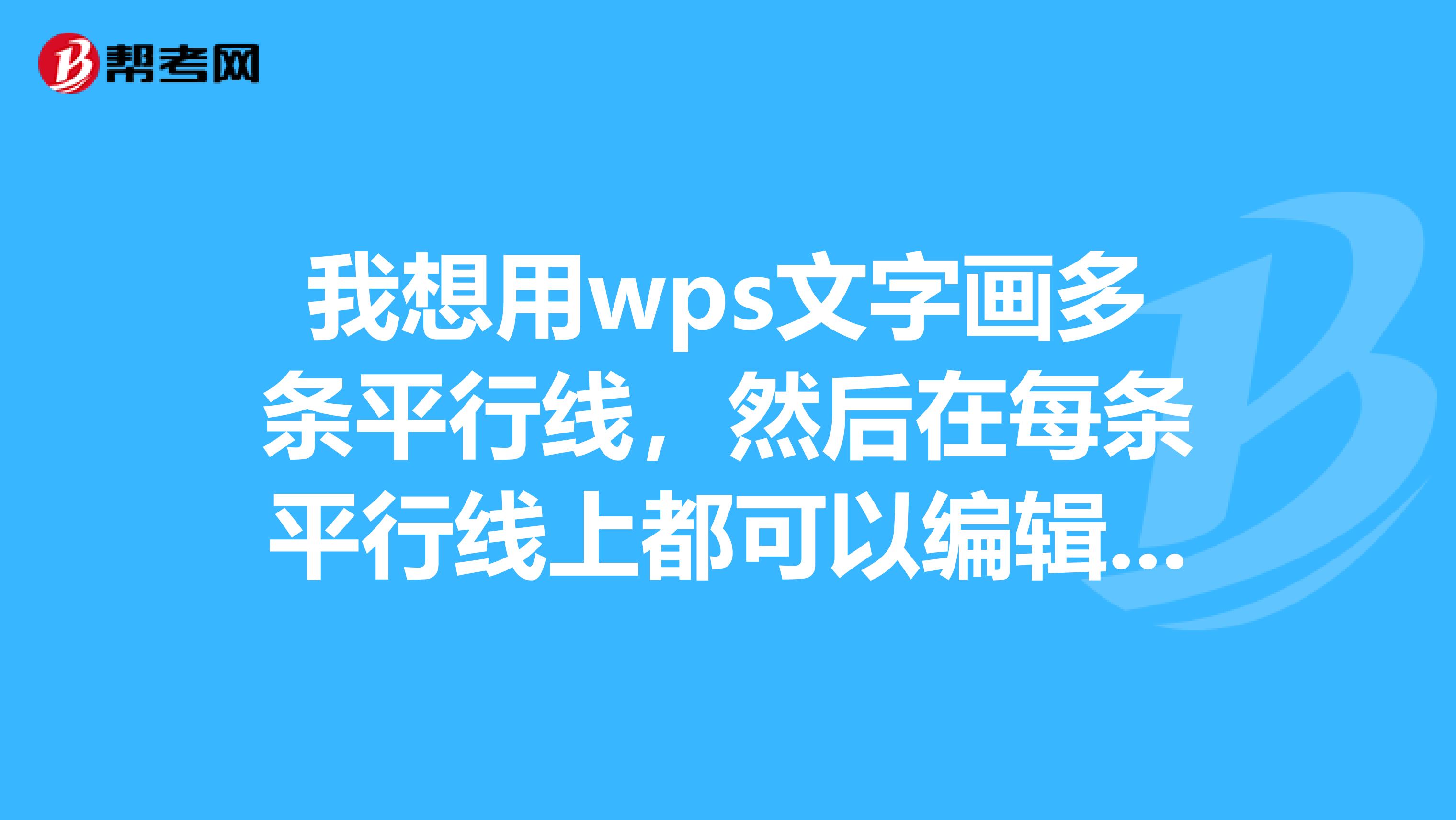 我想用wps文字画多条平行线,然后在每条平行线上都可以编辑字,求教怎