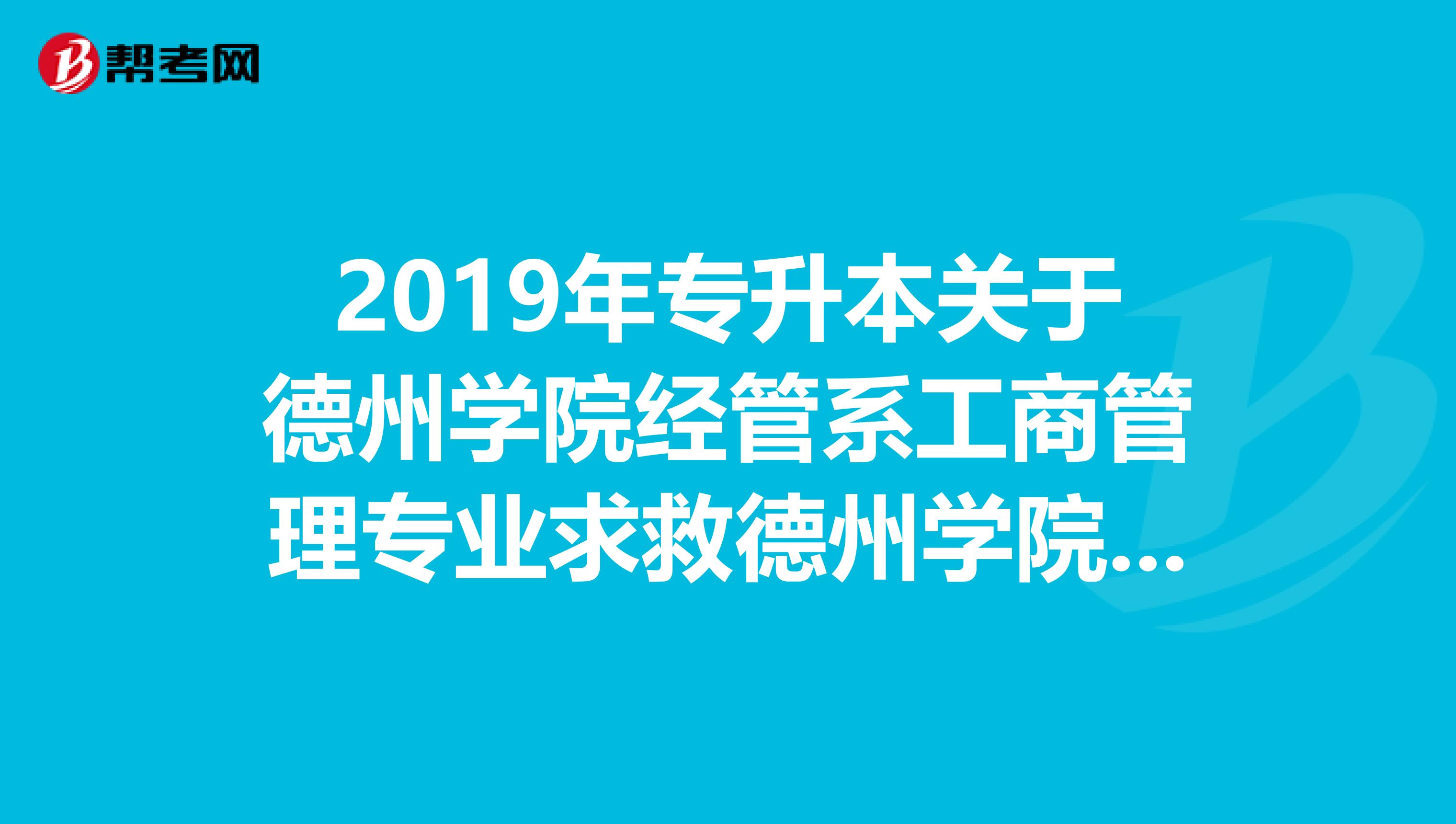2019年专升本关于德州学院经管系工商管理专业求救德州学院的朋友们