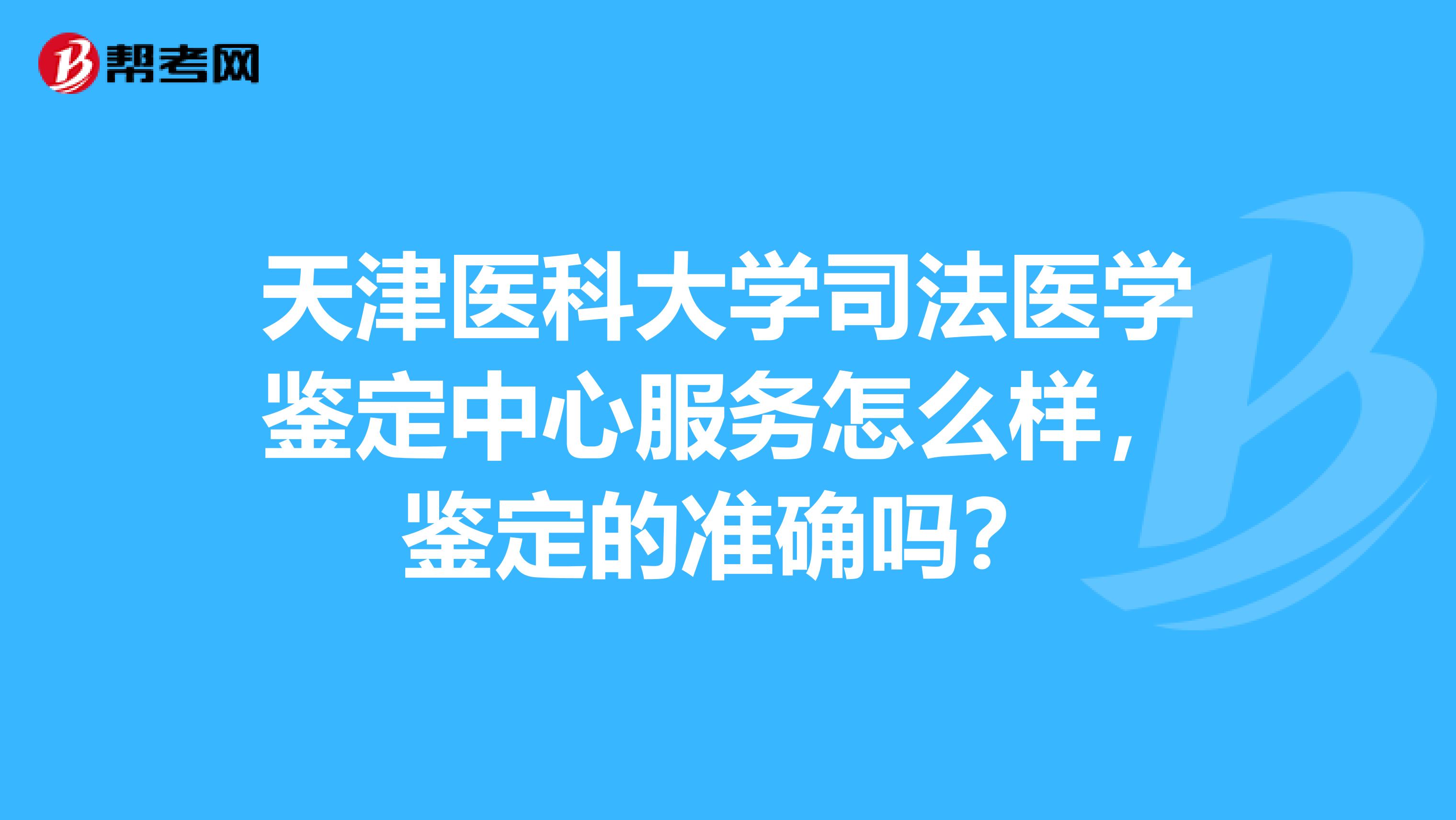 天津医科大学司法医学鉴定中心服务怎么样,鉴定的准确吗?