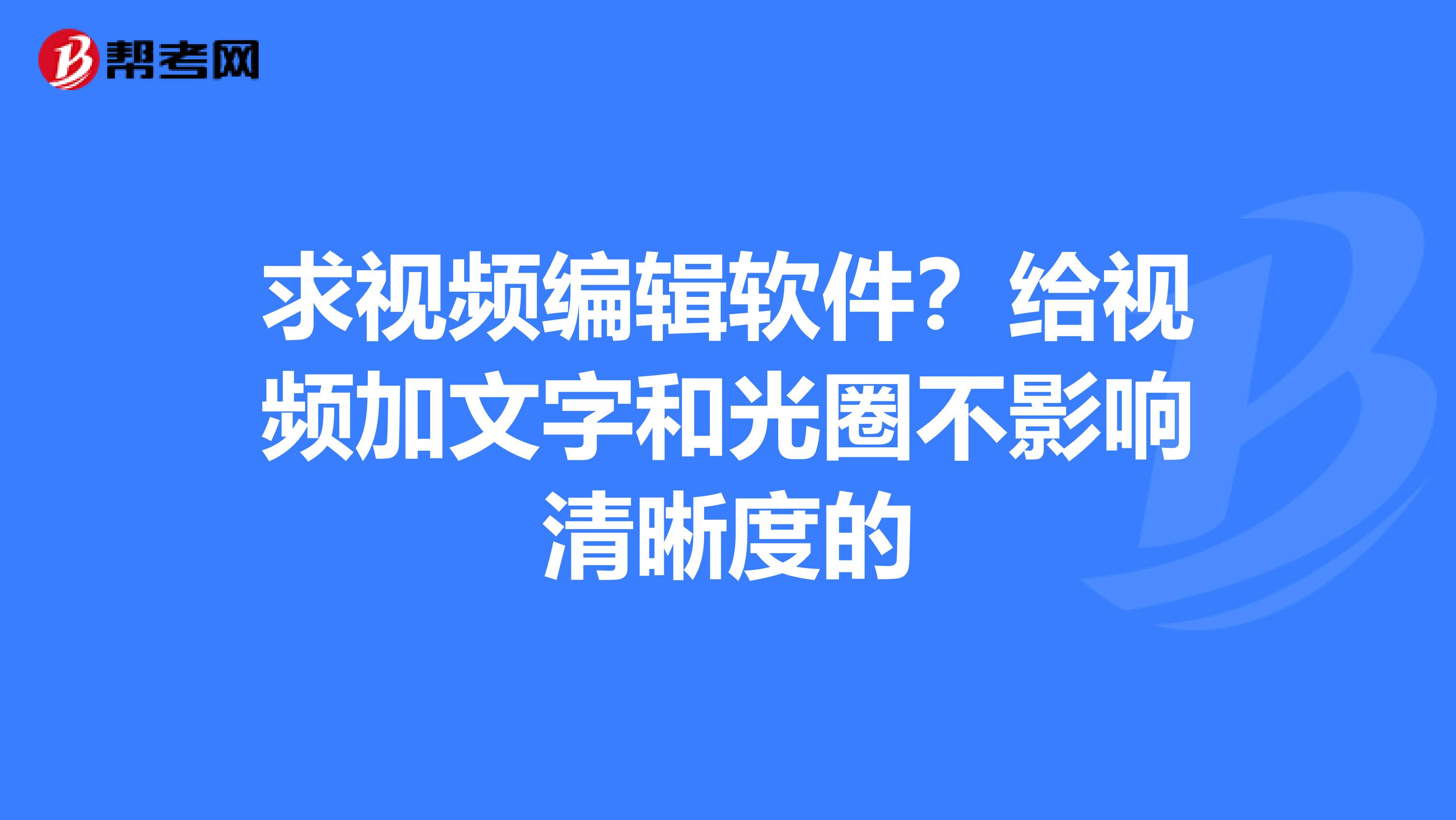 求视频编辑软件?给视频加文字和光圈不影响清晰度的