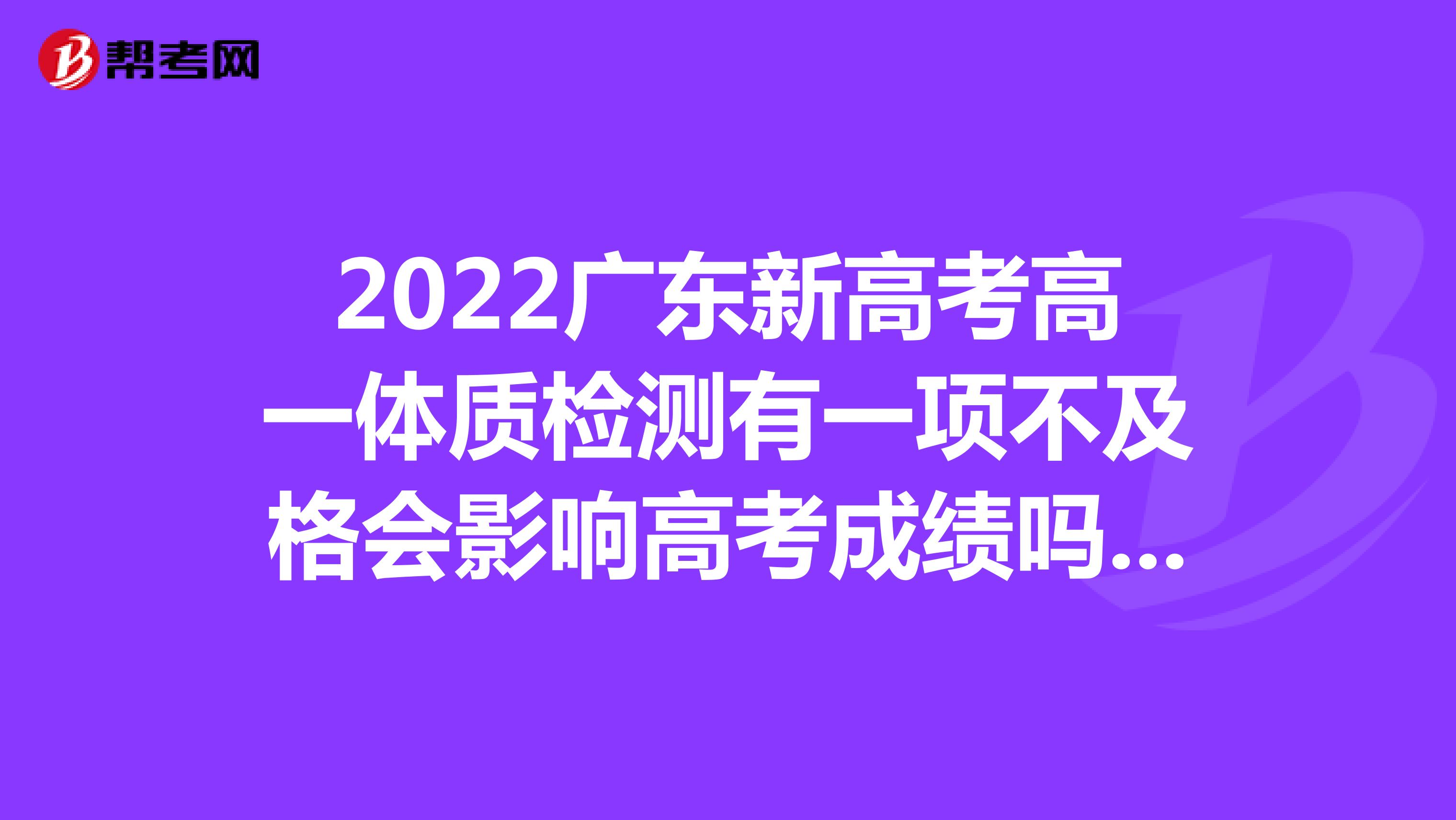 2022广东新高考高一体质检测有一项不及格会影响高考成绩吗还是是按