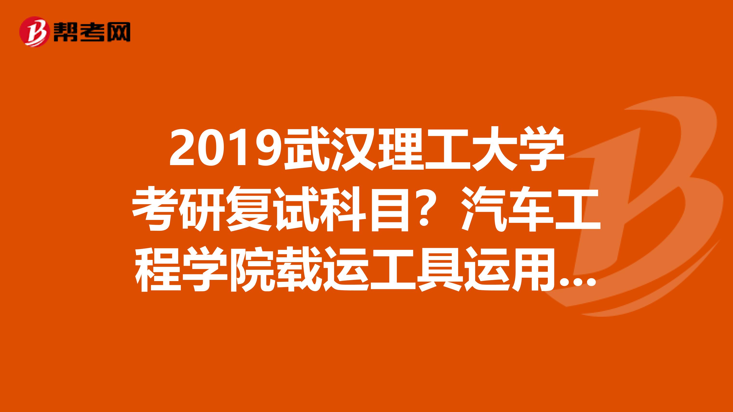 2019武汉理工大学考研复试科目?汽车工程学院载运工具运用工程