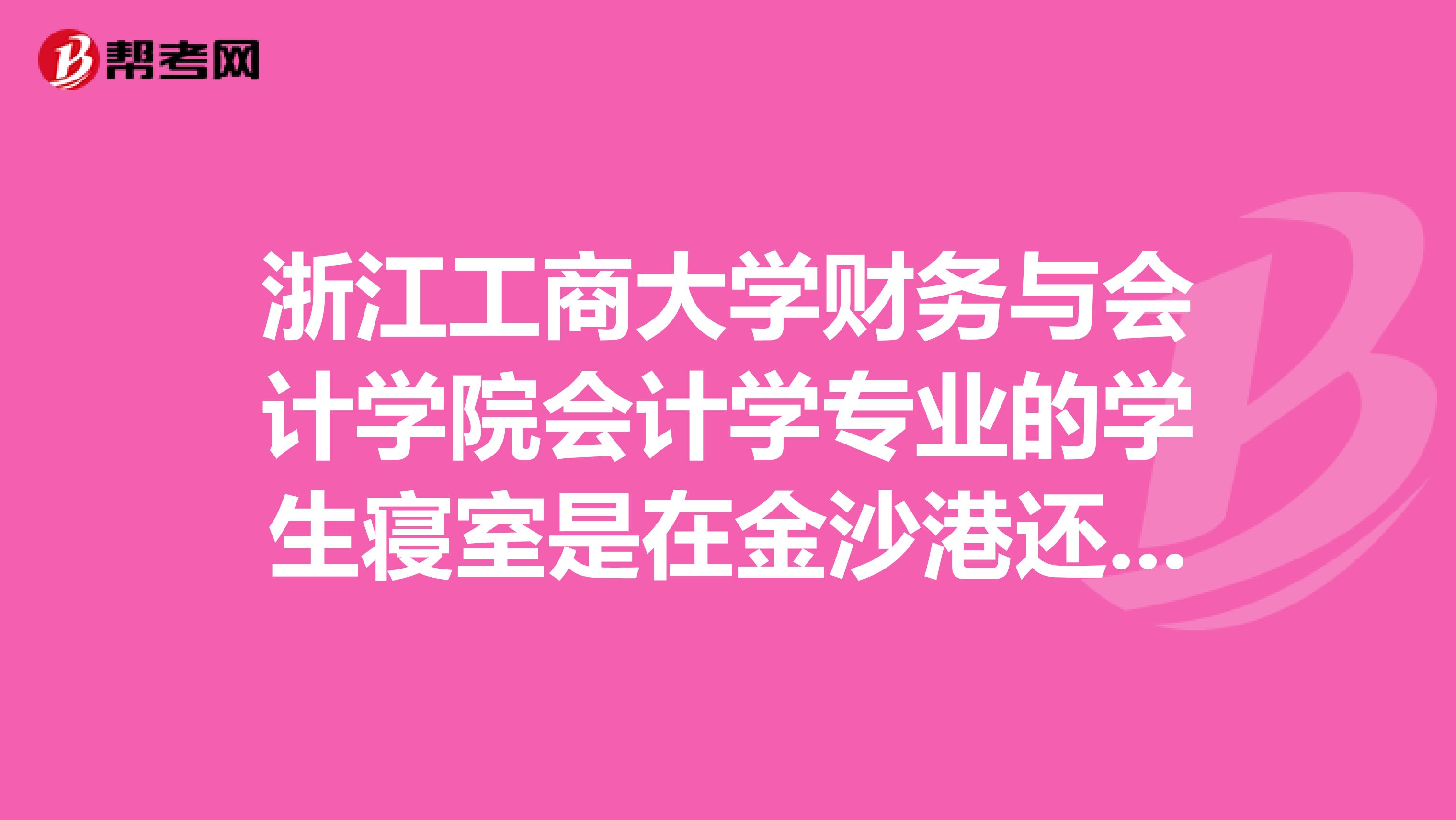 浙江工商大学财务与会计学院会计学专业的学生寝室是在金沙港还是钱