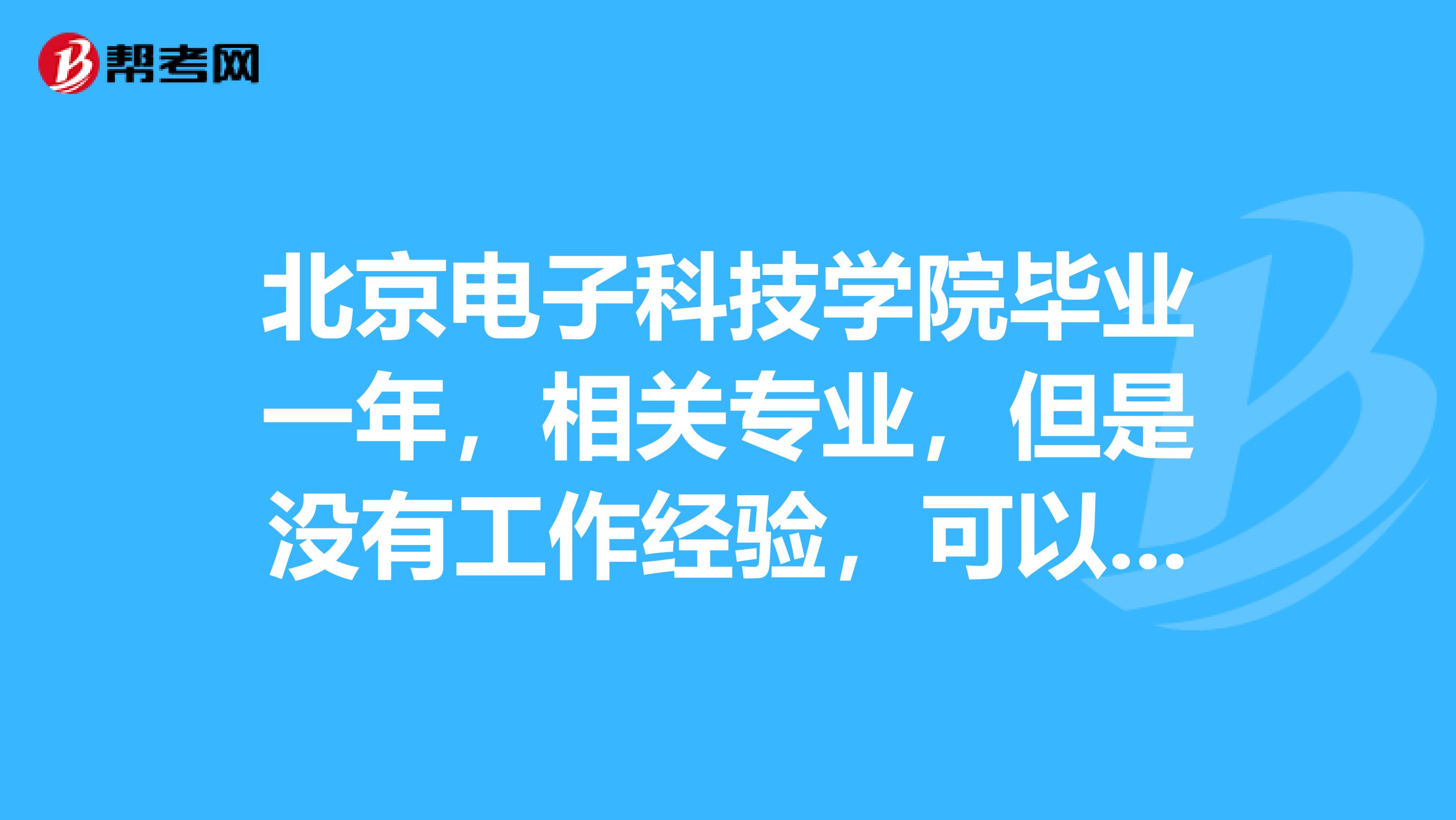 北京电子科技学院毕业一年,相关专业,但是没有工作经验,可以考土地