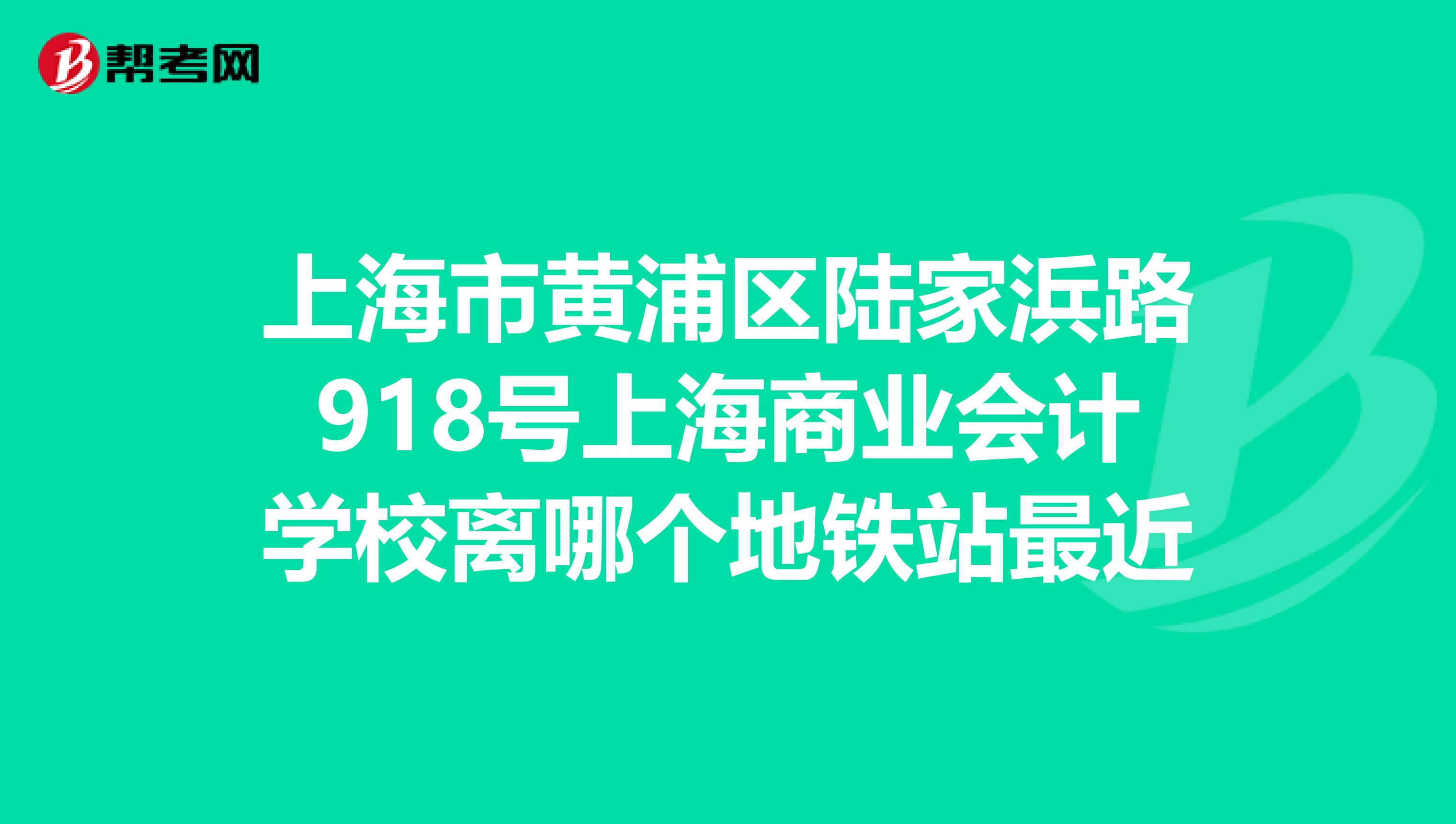 上海市黄浦区陆家浜路918号上海商业会计学校离哪个地铁站最近