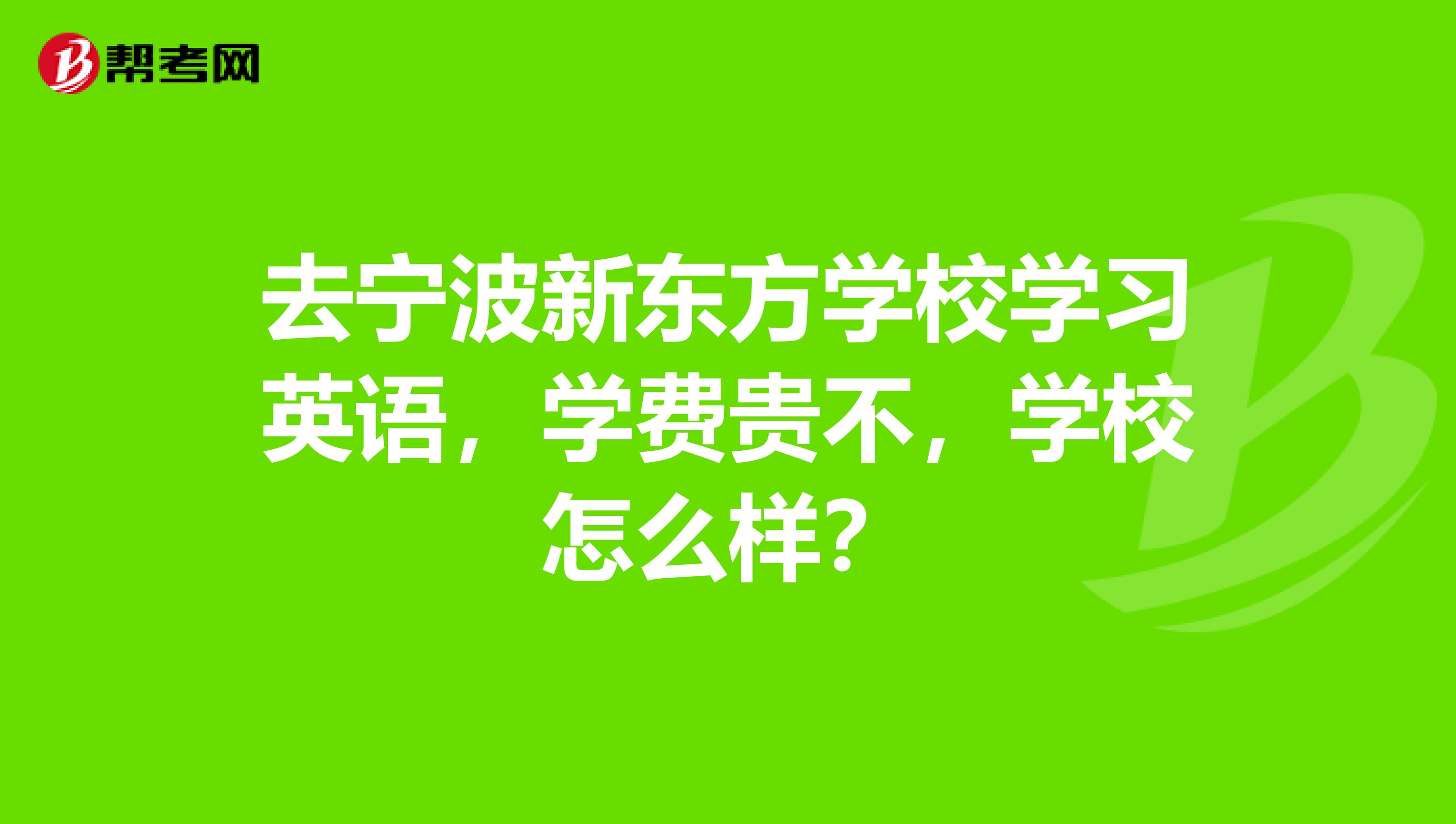 去宁波新东方学校学习英语,学费贵不,学校怎么样?