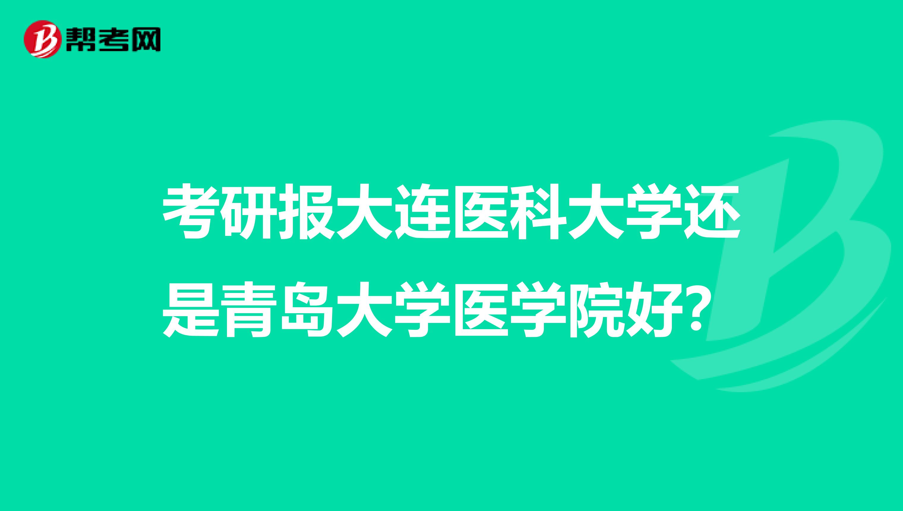 考研报大连医科大学还是青岛大学医学院好?