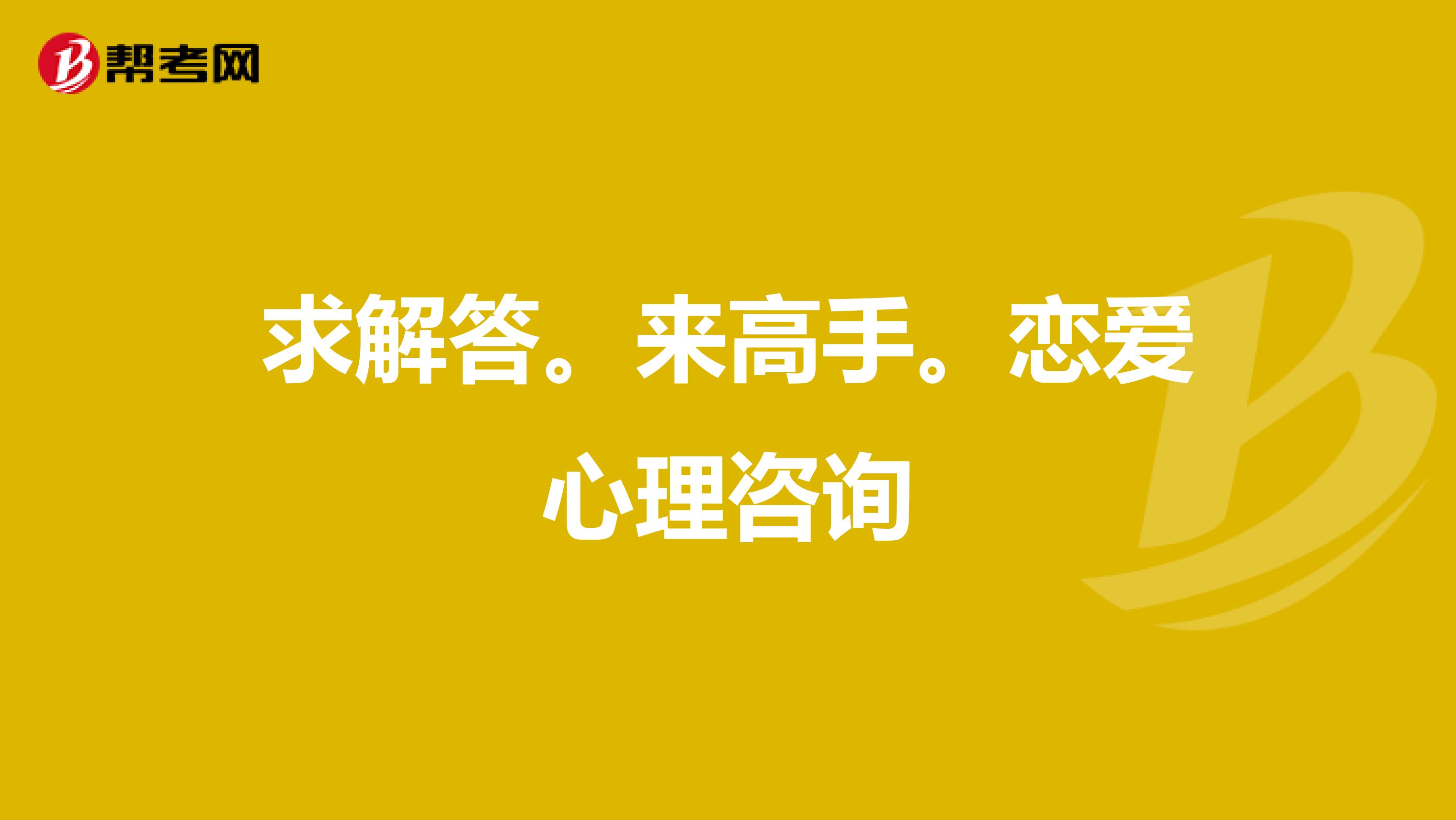 求解答.来高手.恋爱心理咨询