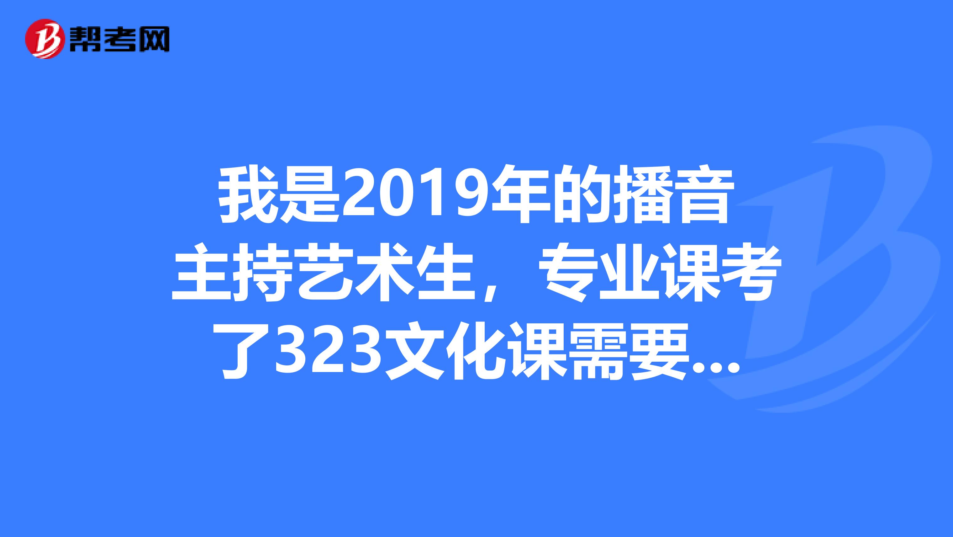 我是2019年的播音主持艺术生,专业课考了323文化课需要多少分能上郑州