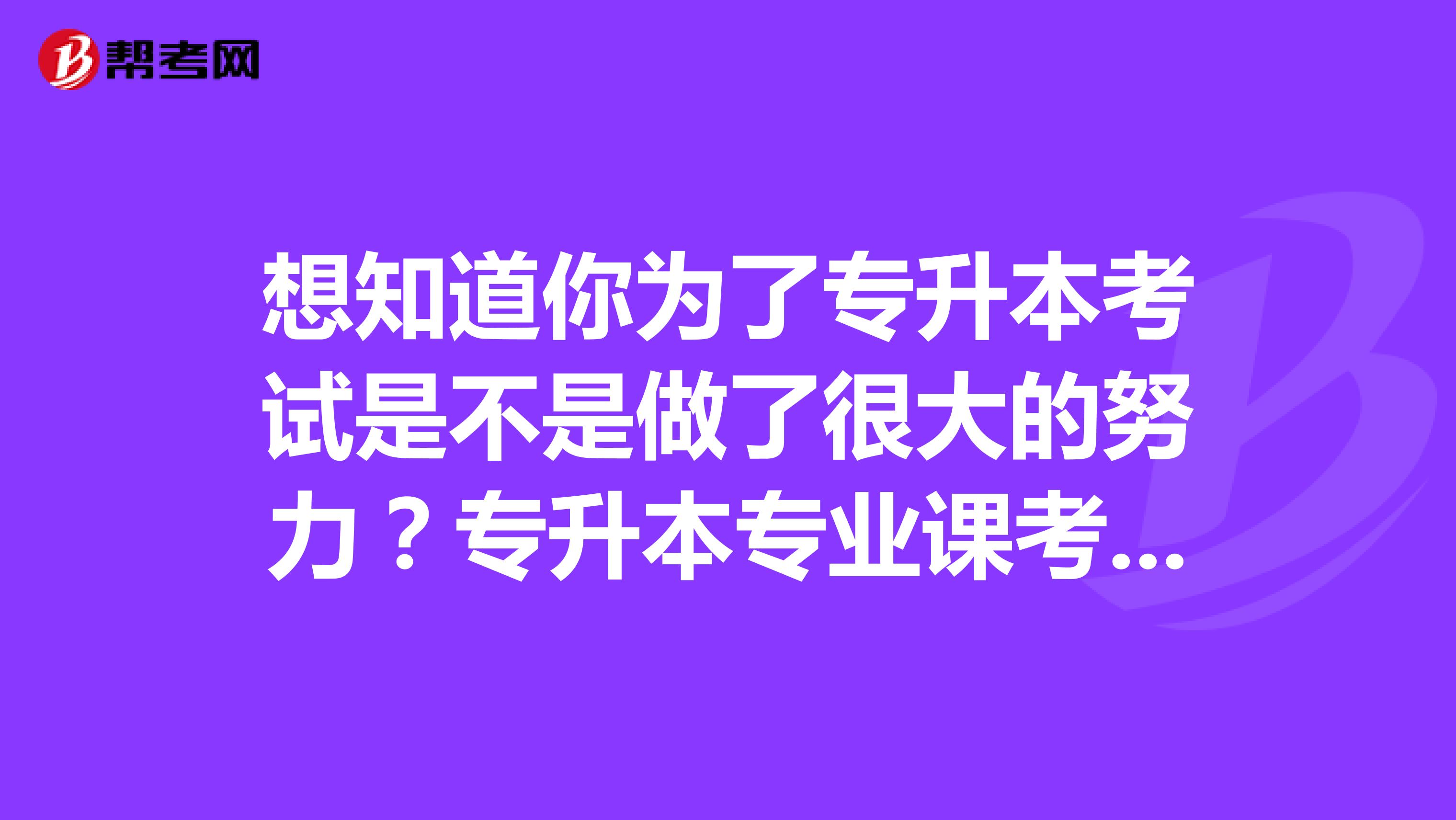 想知道你为了专升本考试是不是做了很大的努力?