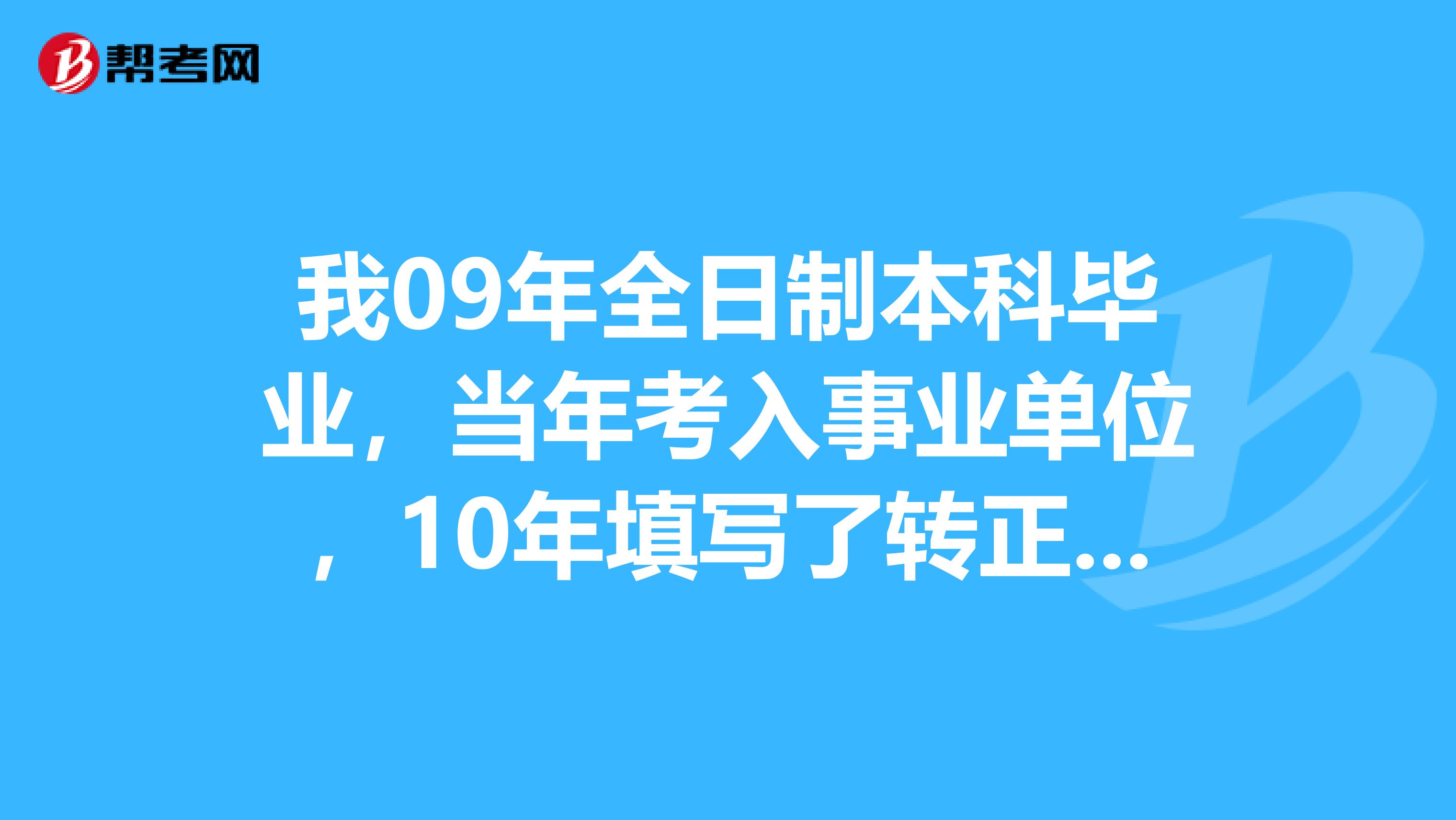 我09年全日制本科毕业,当年考入事业单位,10年填写了转正定级审批表