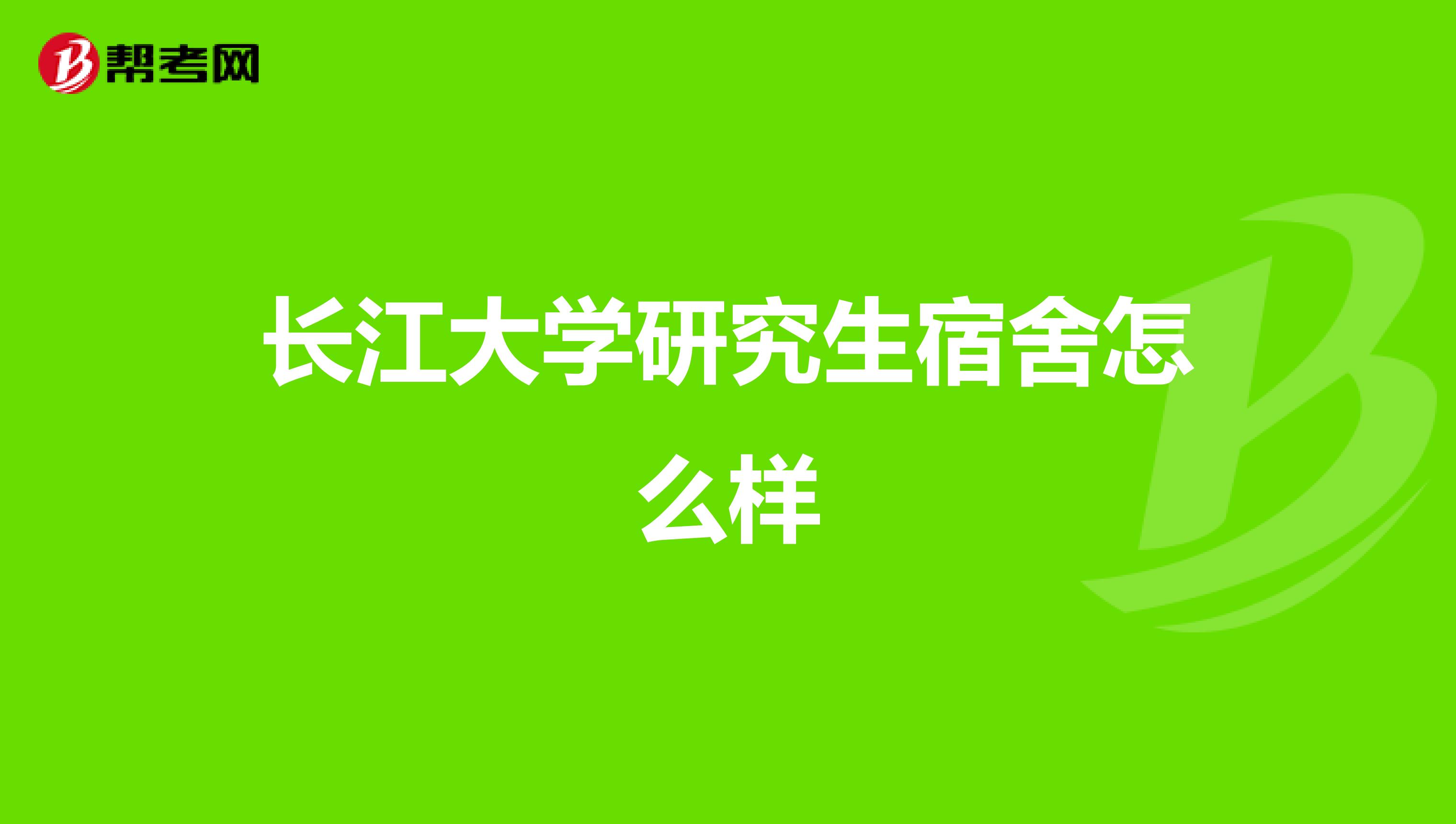 长江大学研究生宿舍怎么样