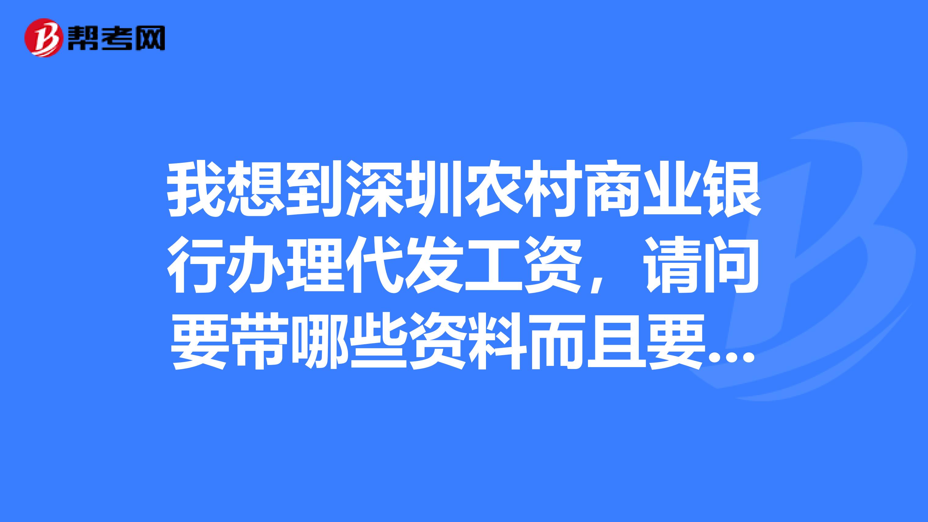 我想到深圳农村商业银行办理代发工资,请问要带哪些资料而且要怎样