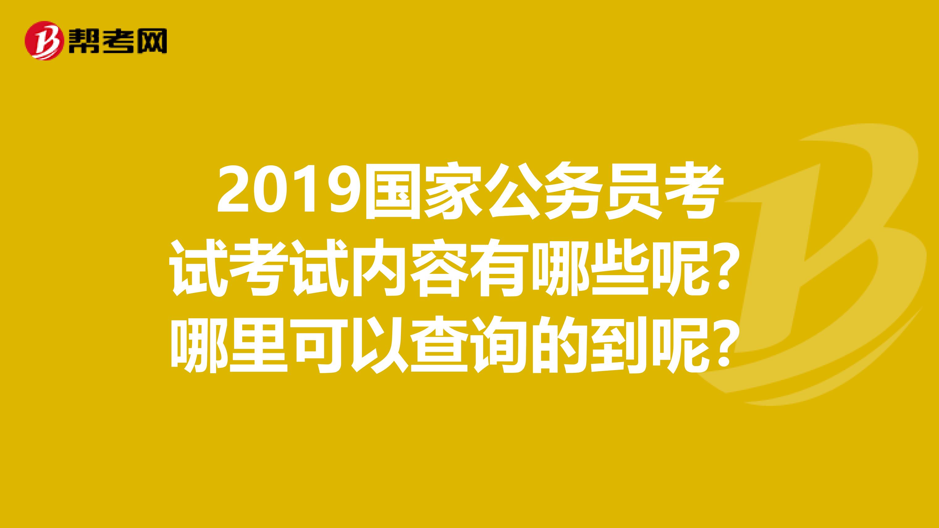 2019国家公务员考试考试内容有哪些呢?哪里可以查询的到呢?