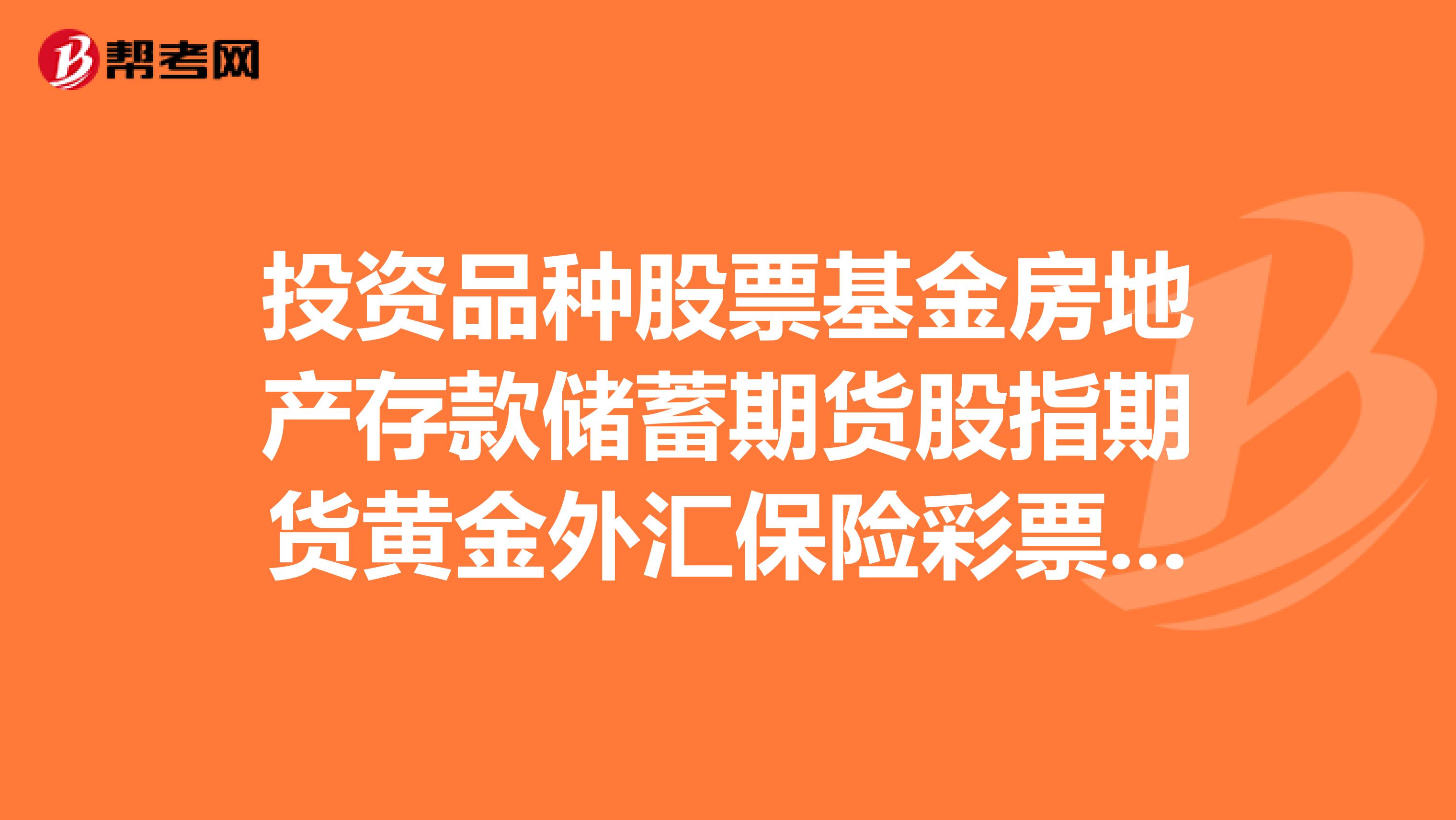 投资品种股票基金房地产存款储蓄期货股指期货黄金外汇保险彩票区别?