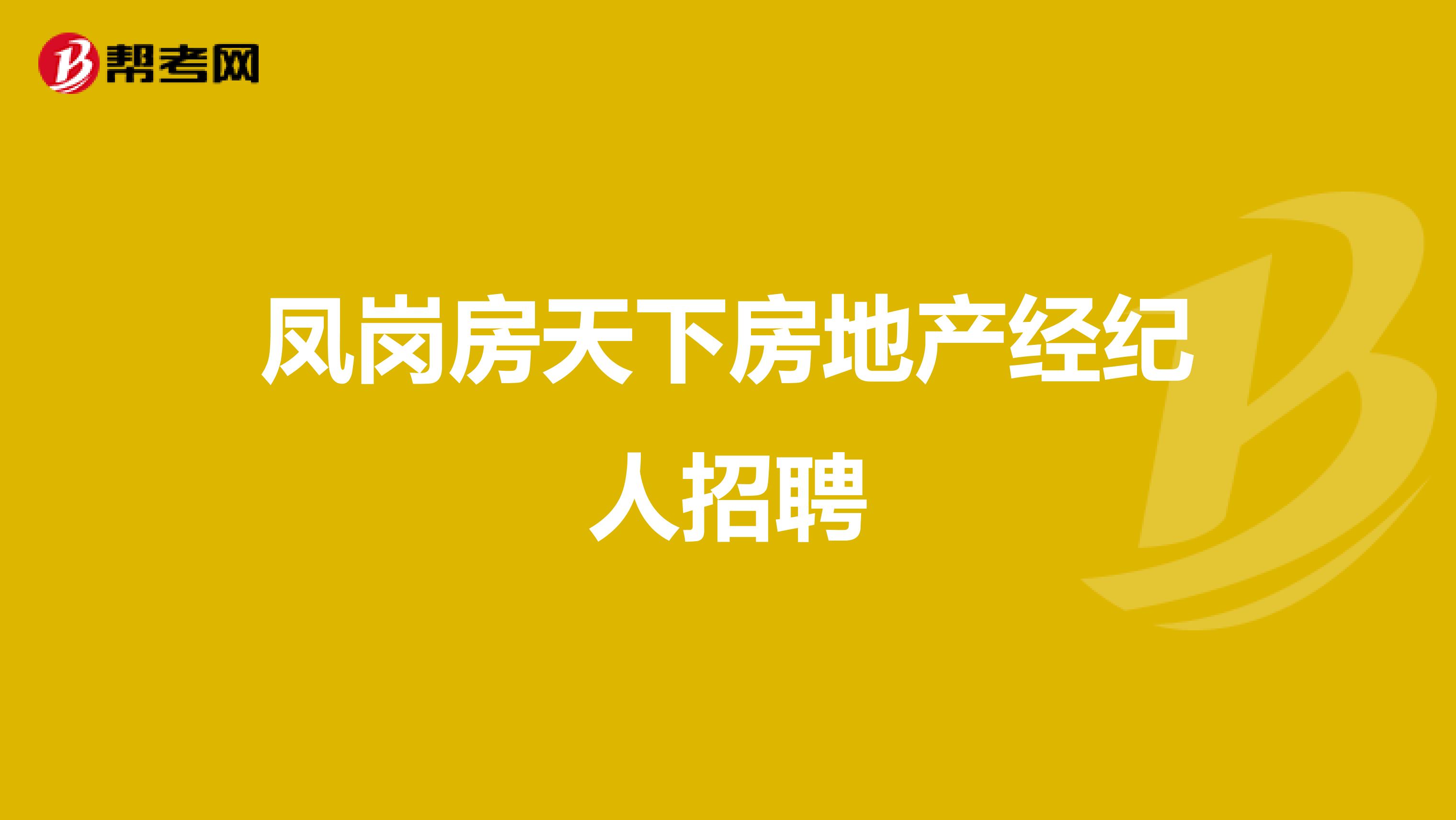 凤岗房天下房地产经纪人招聘_房产经纪人_帮考网