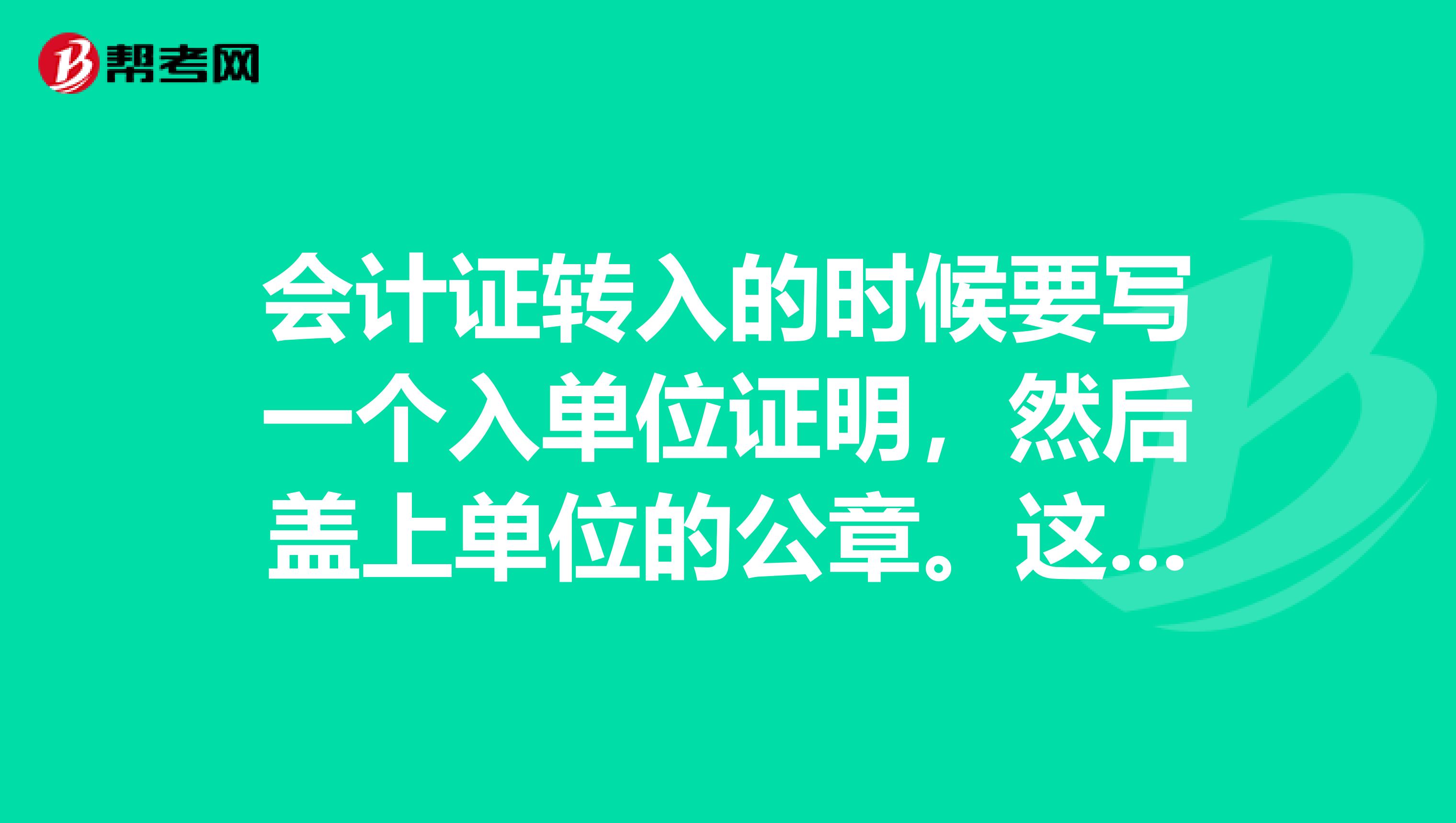 会计证转入的时候要写一个入单位证明,然后盖上单位的公章.