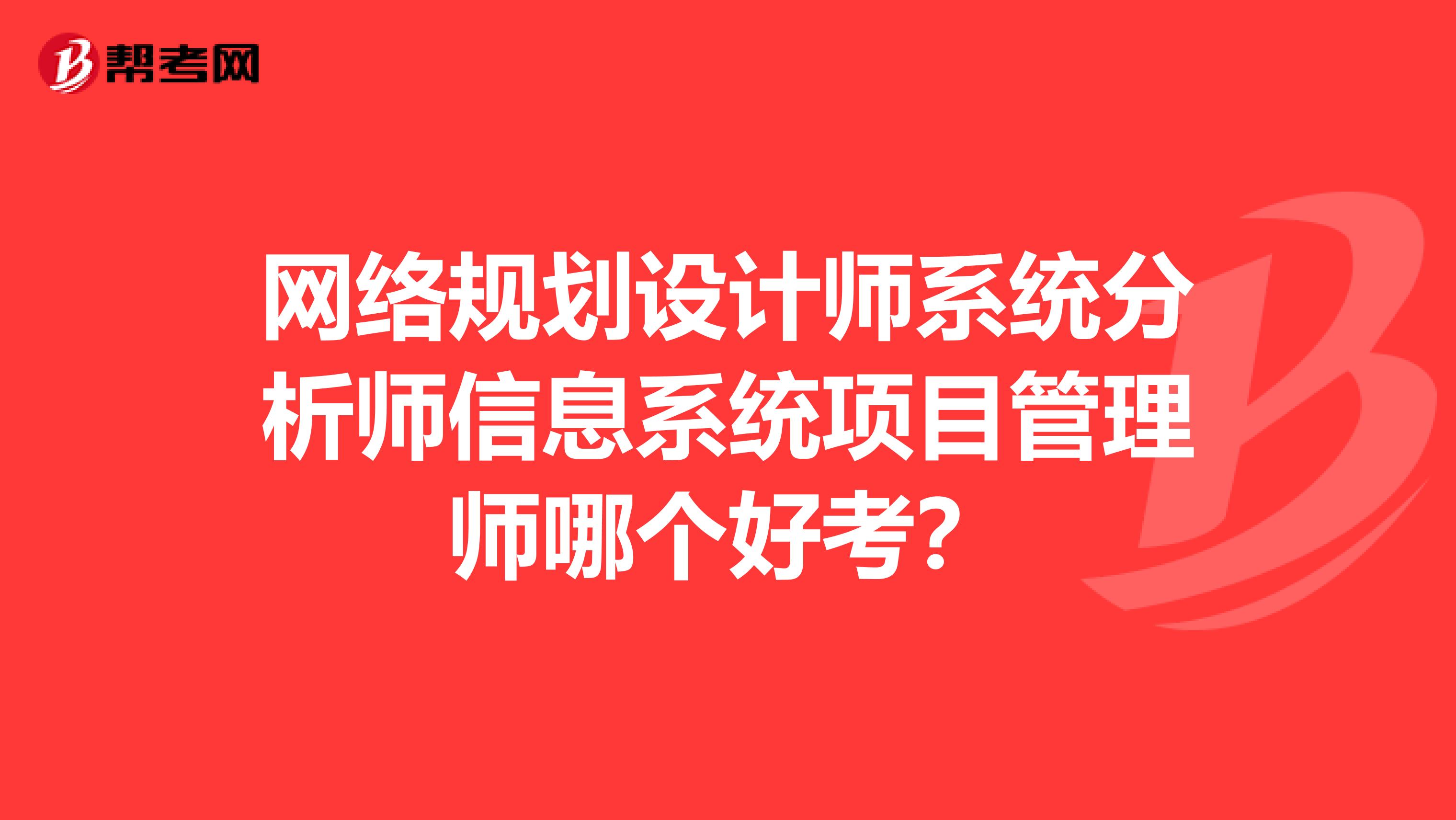 网络规划设计师系统分析师信息系统项目管理师哪个好考?
