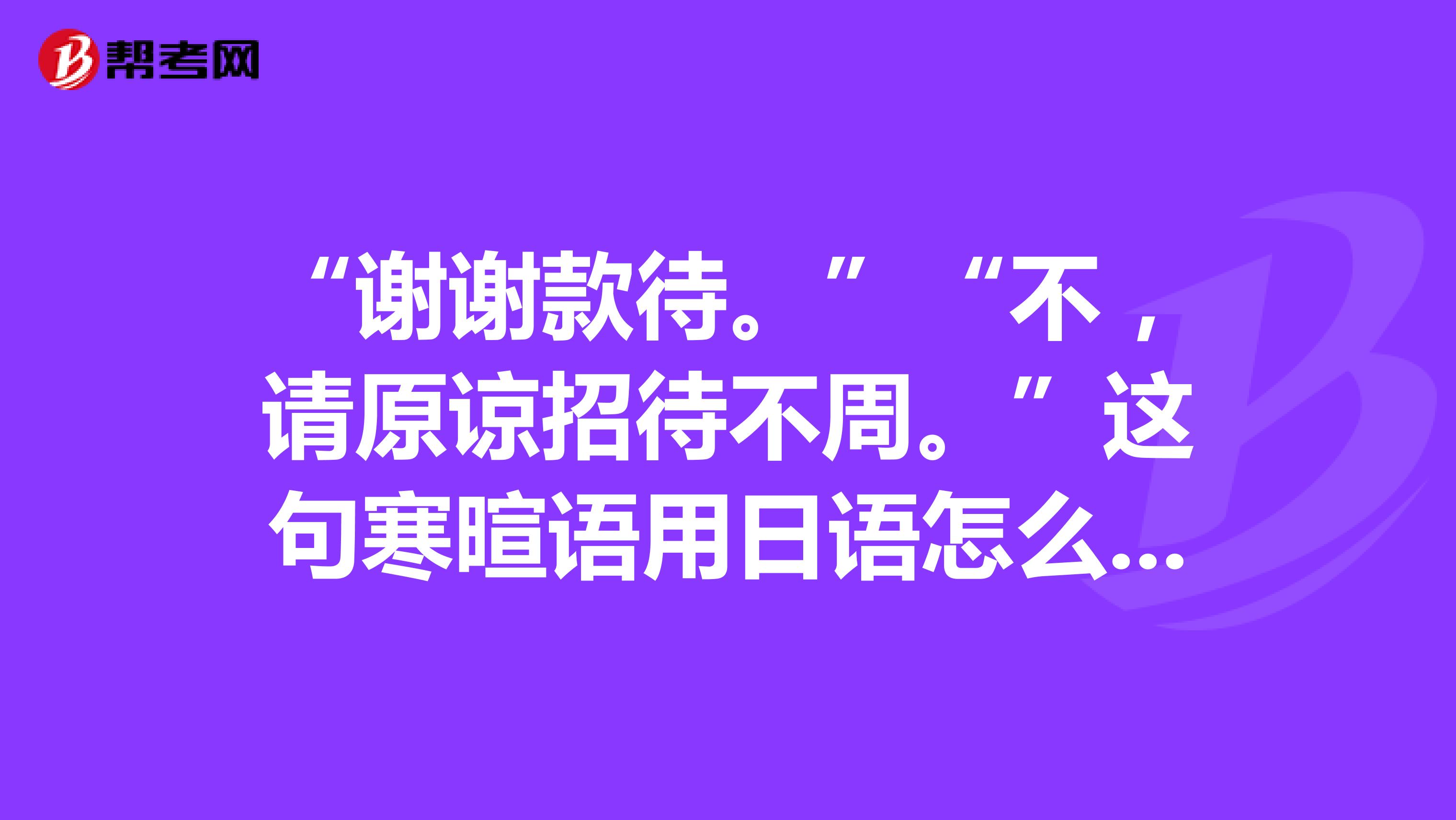 ""不,请原谅招待不周."这句寒暄语用日语怎么说?