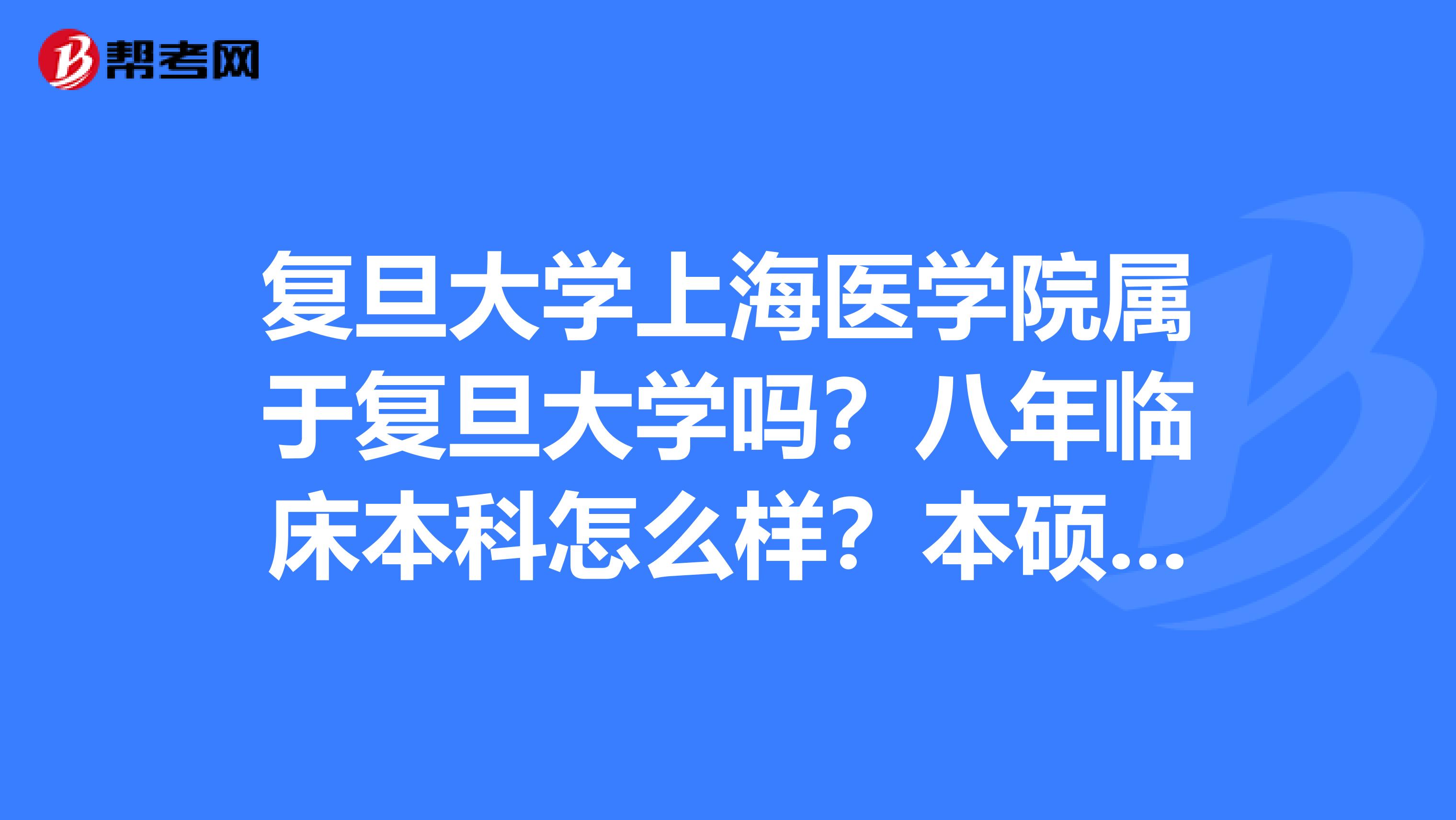 复旦大学上海医学院属于复旦大学吗?八年临床本科怎么样?