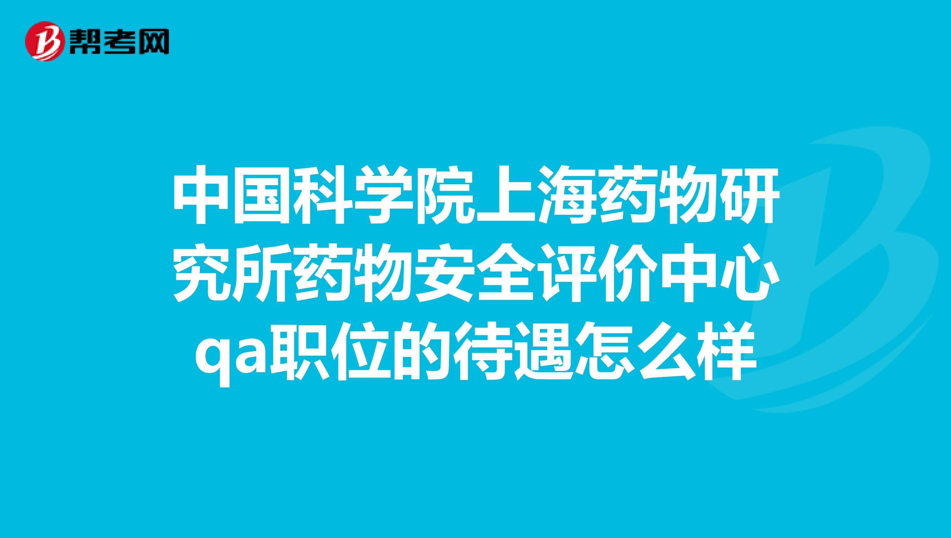 中国科学院上海药物研究所药物安全评价中心qa职位的待遇怎么样