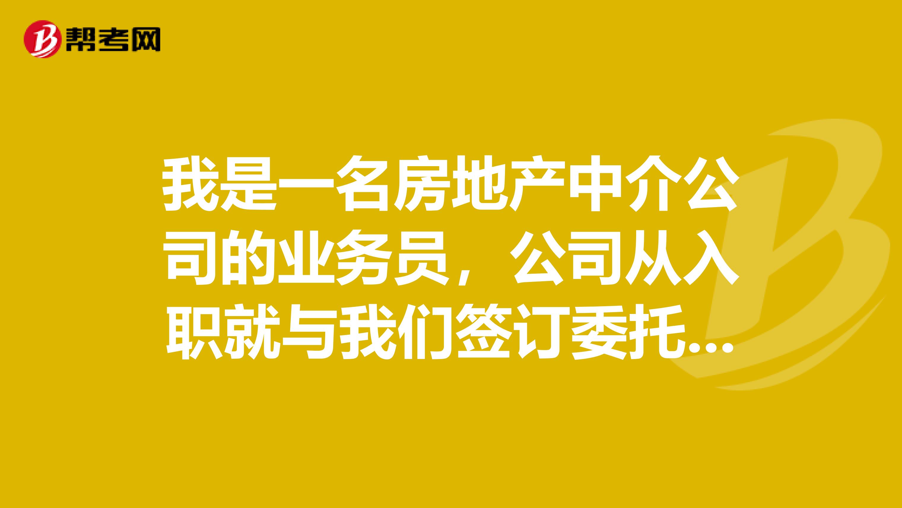 我是一名房地产中介公司的业务员,公司从入职就与我们签订委托代理