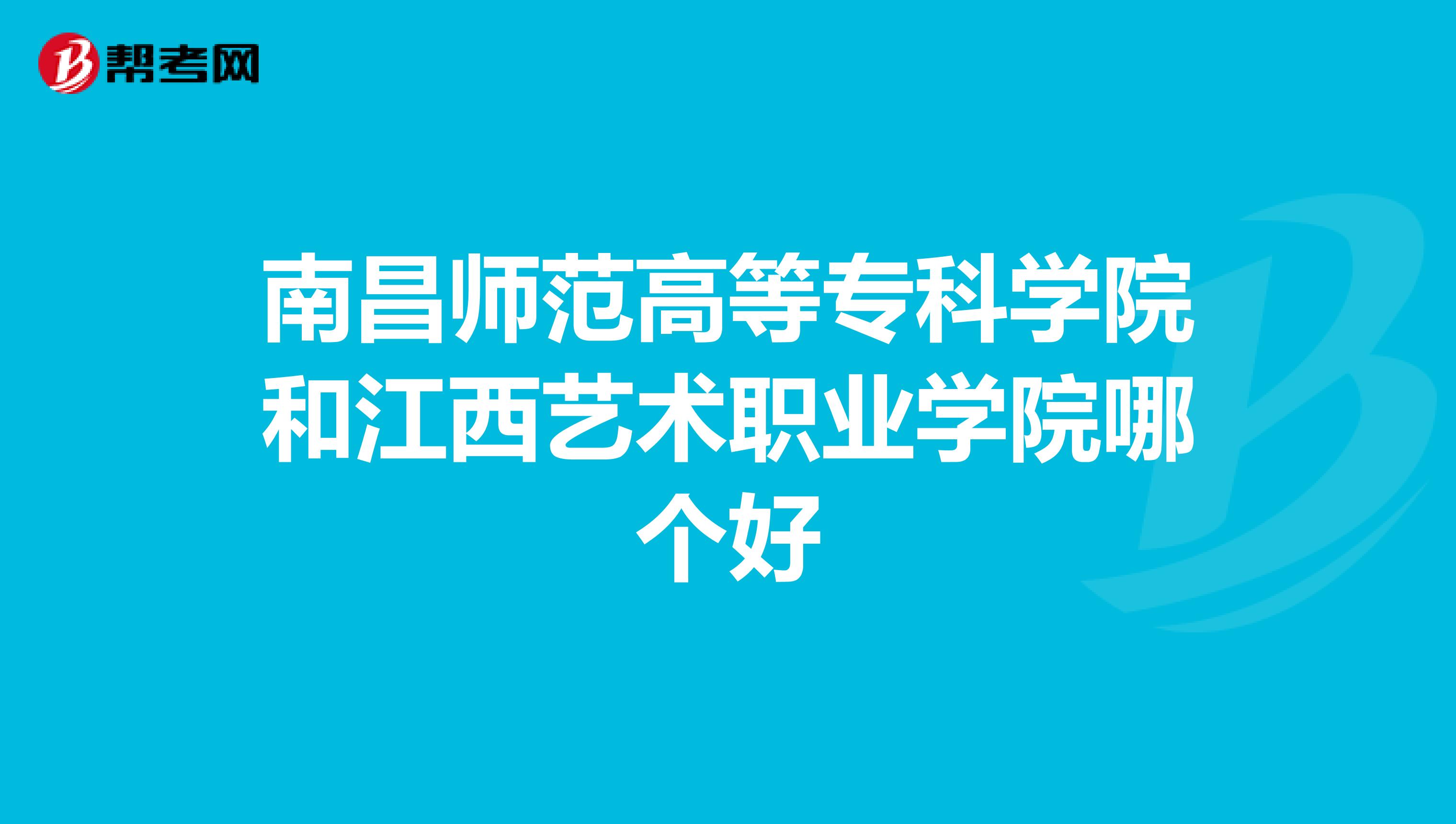 南昌师范高等专科学院和江西艺术职业学院哪个好