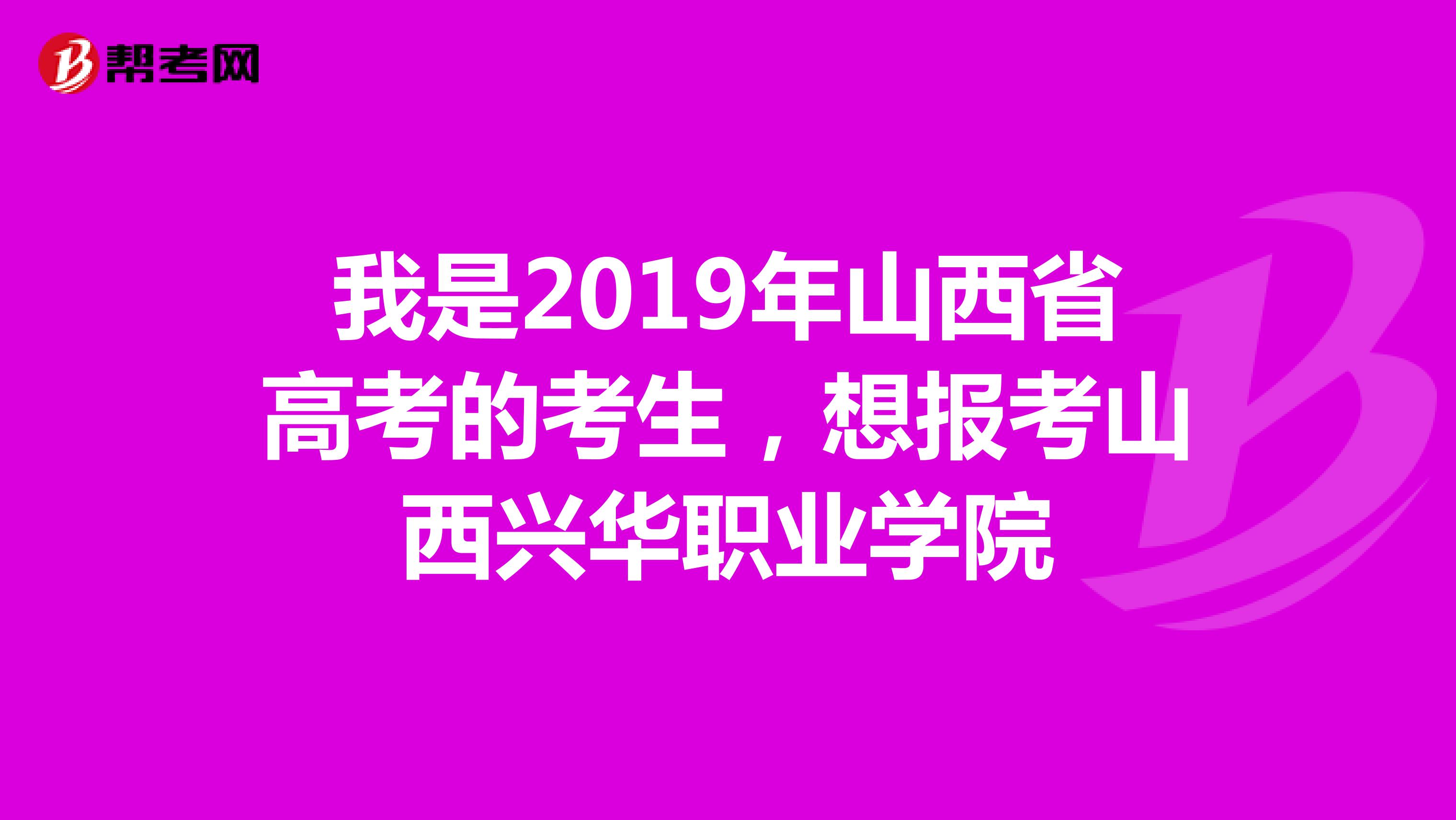 我是2019年山西省高考的考生,想报考山西兴华职业学院