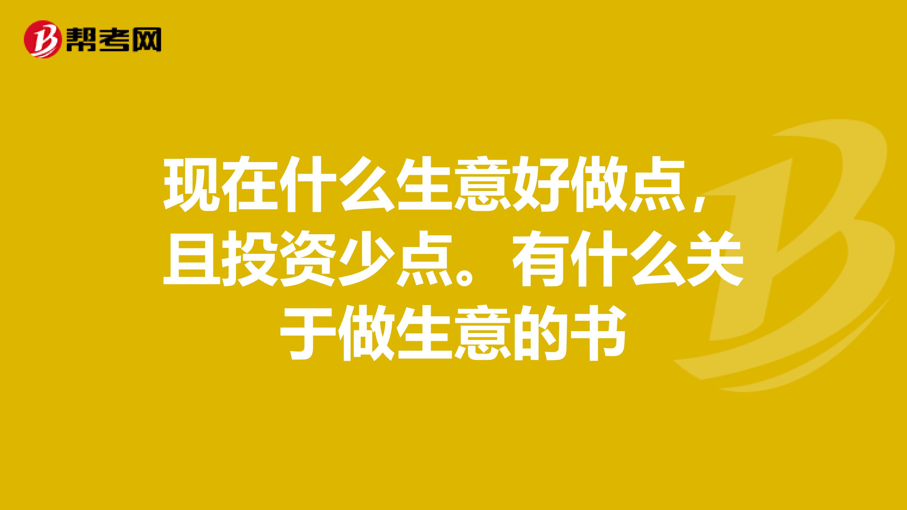 现在什么生意好做点,且投资少点.有什么关于做生意的书