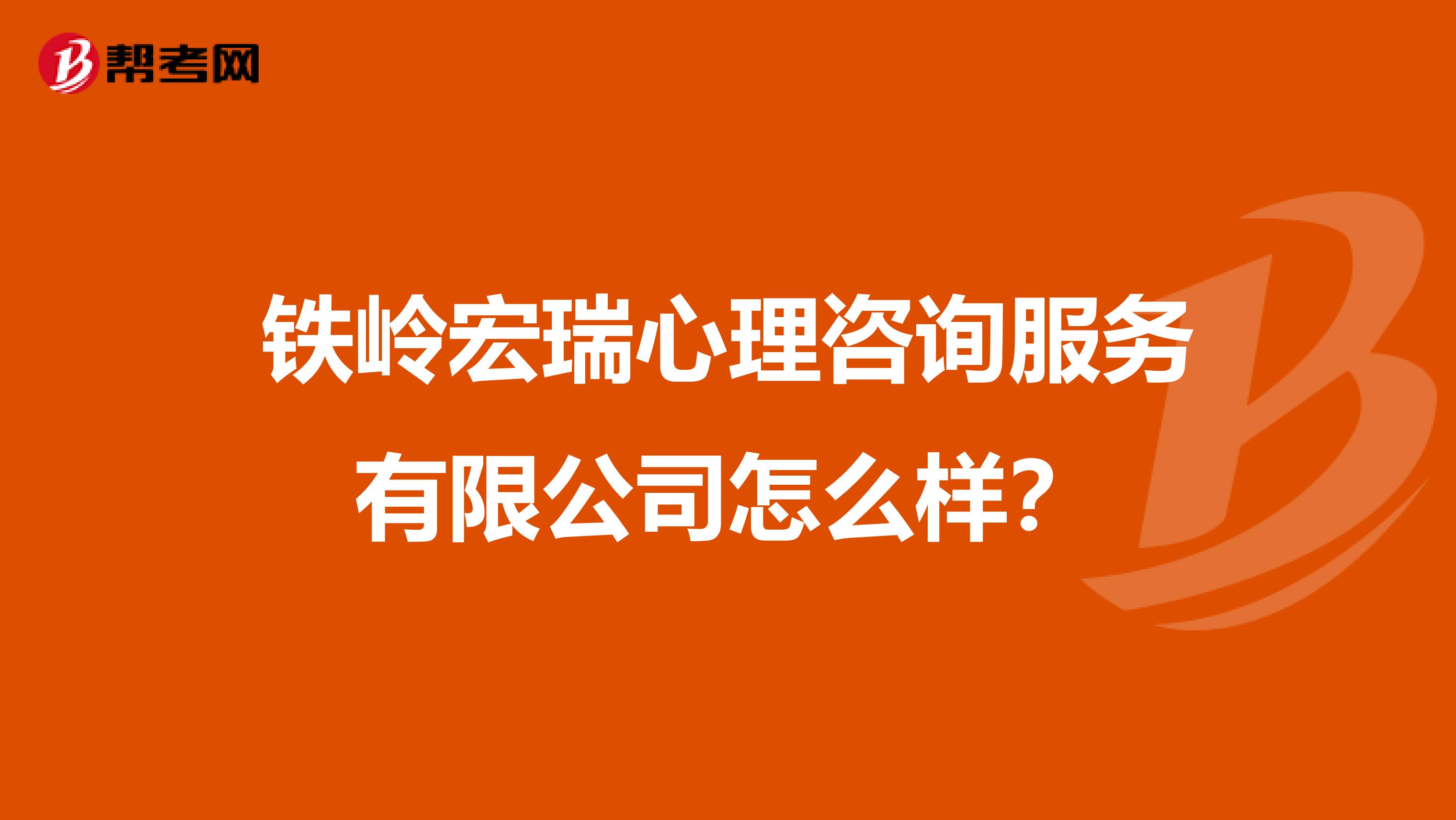 铁岭宏瑞心理咨询服务有限公司怎么样?