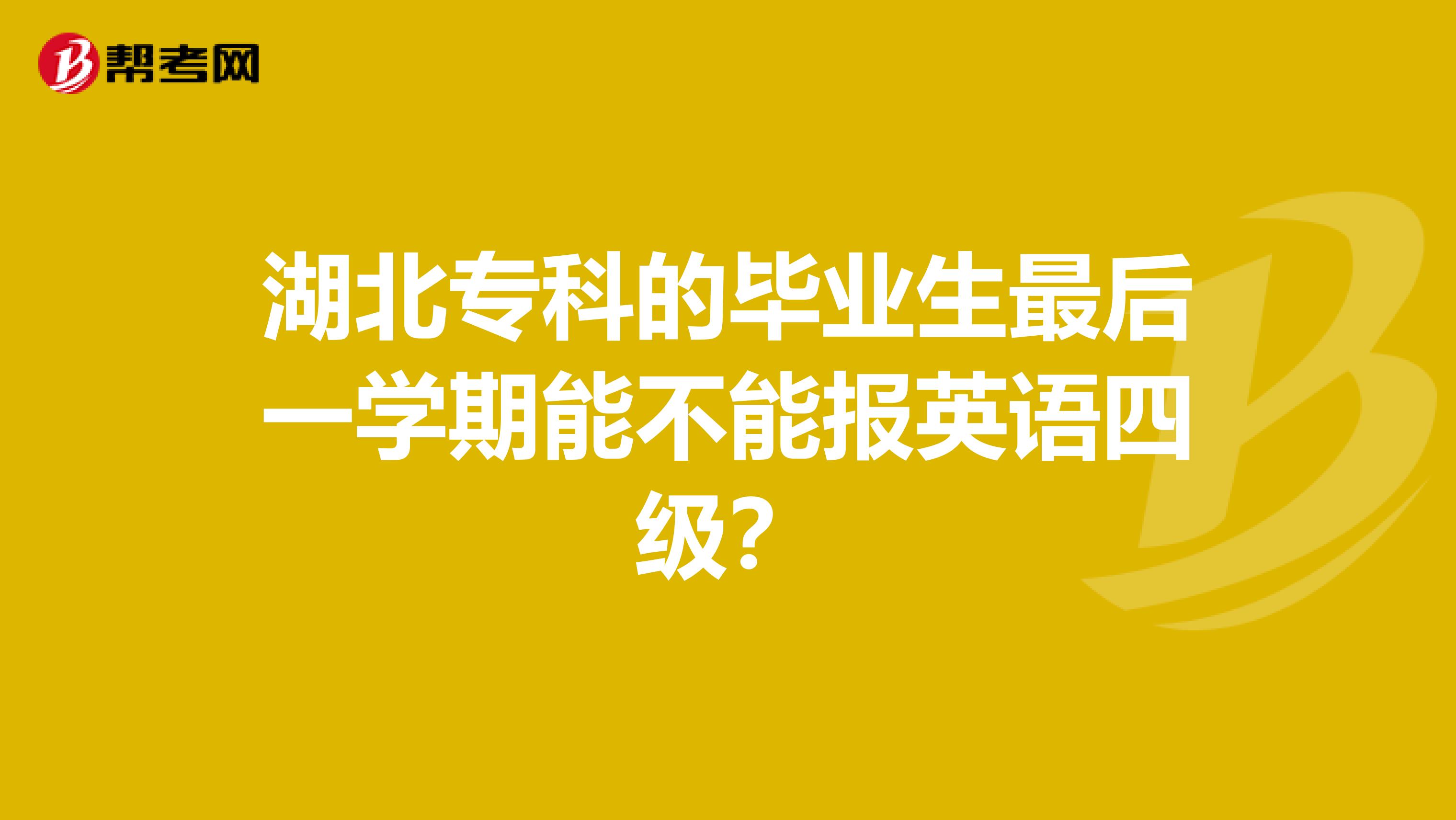 湖北专科的毕业生最后一学期能不能报英语四级?