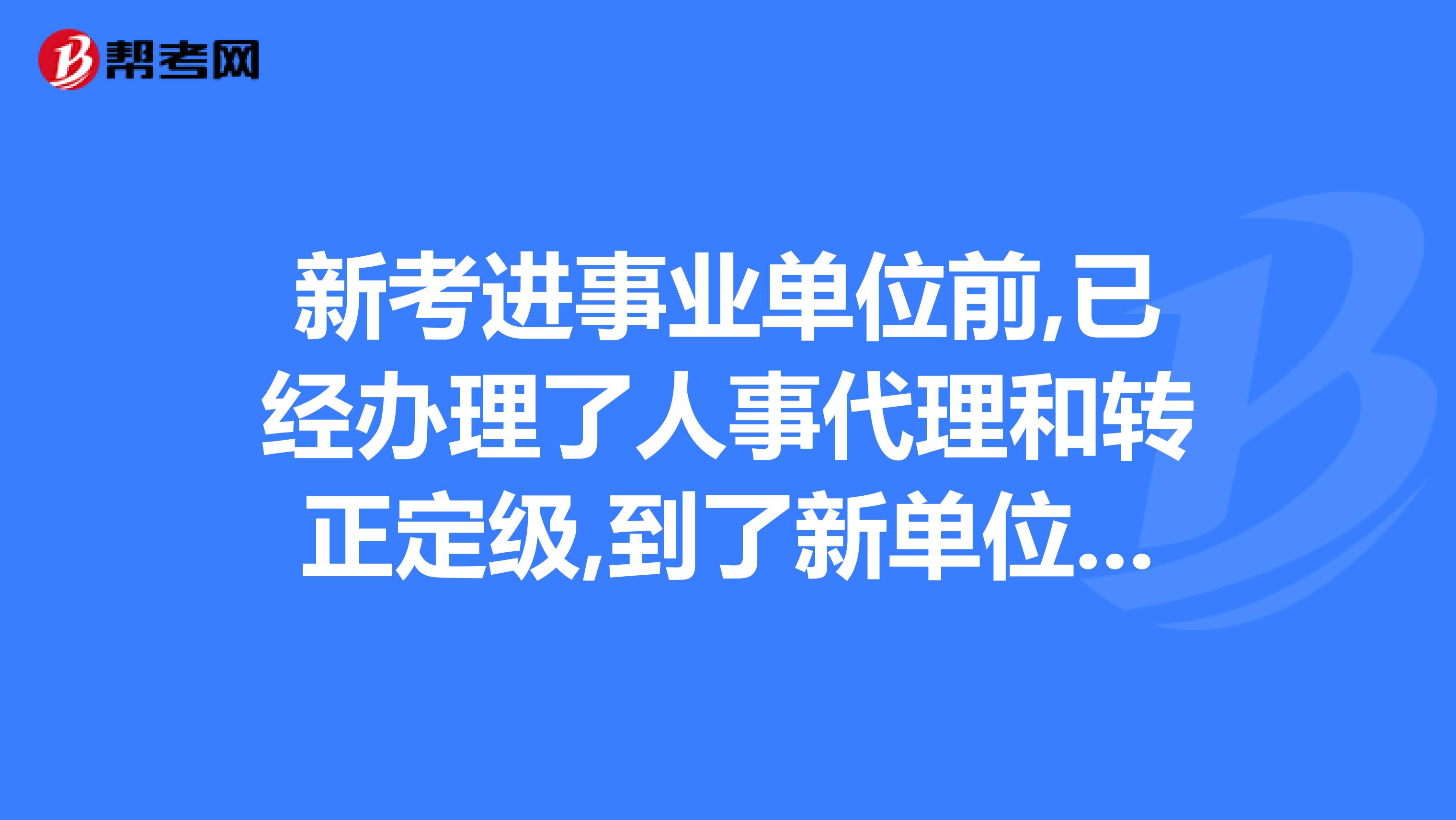 新考进事业单位前,已经办理了人事代理和转正定级,到了新单位为什么