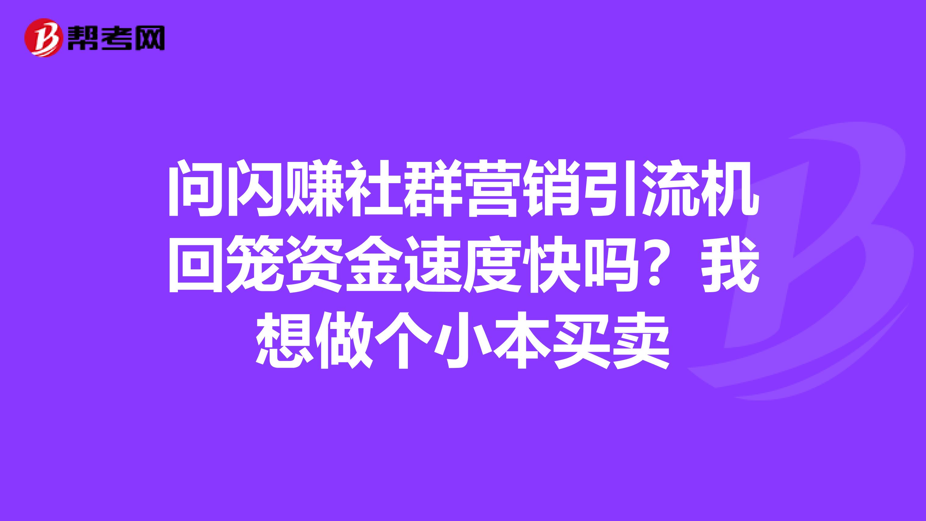 问闪赚社群营销引流机回笼资金速度快吗?我想做个小本买卖