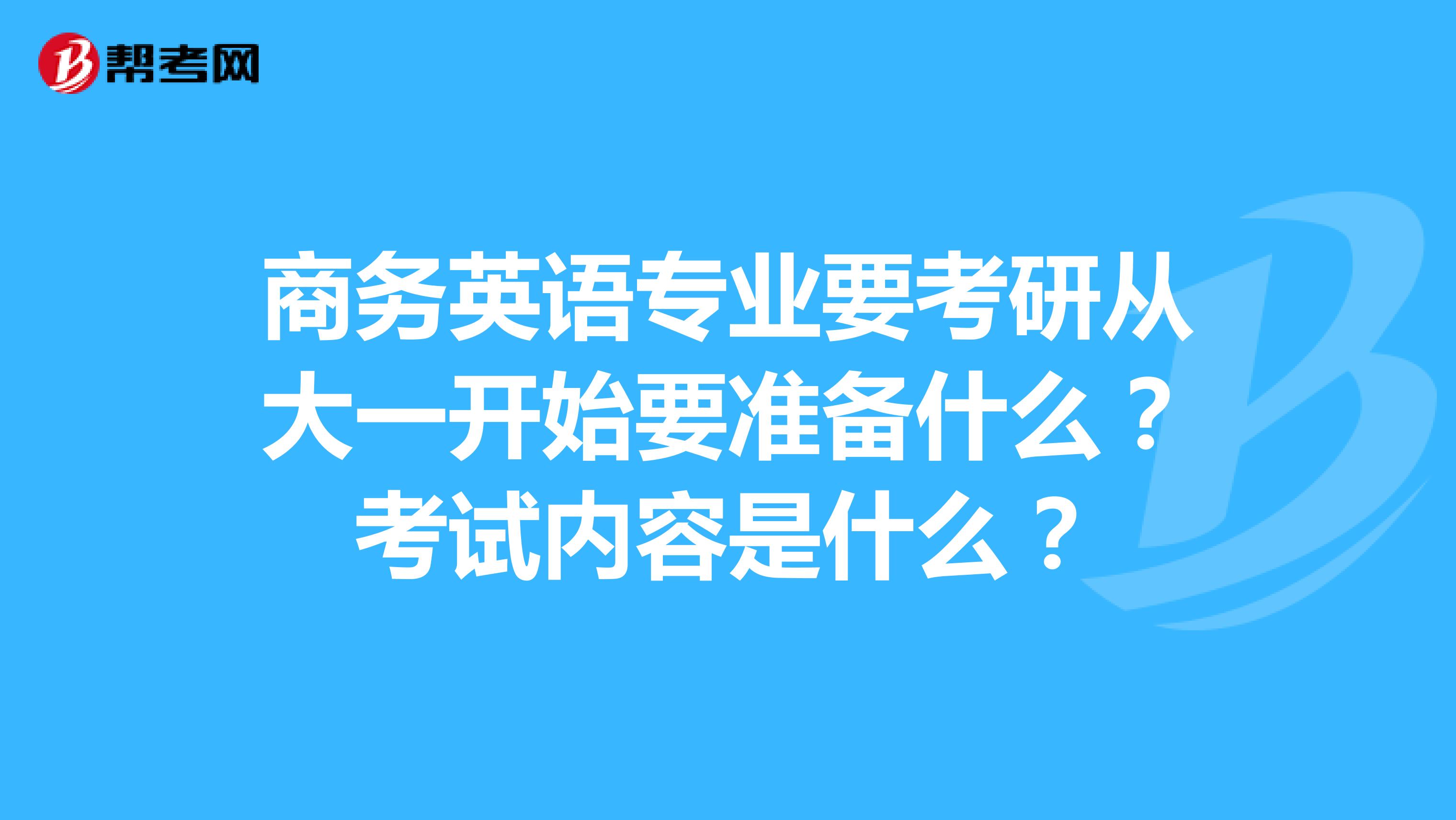 商务英语专业要考研从大一开始要准备什么?考试内容是什么?