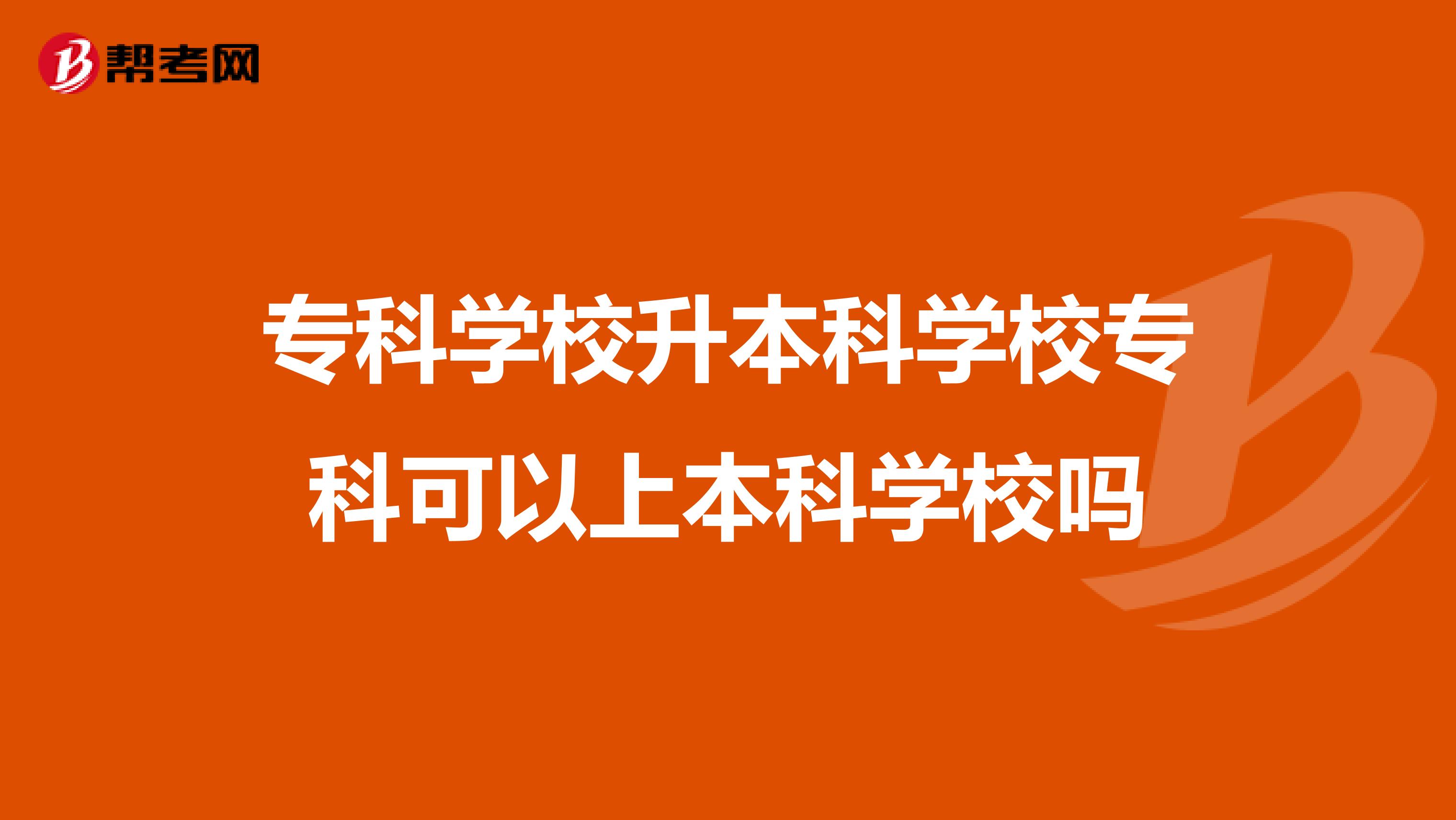 专科学校升本科学校专科可以上本科学校吗