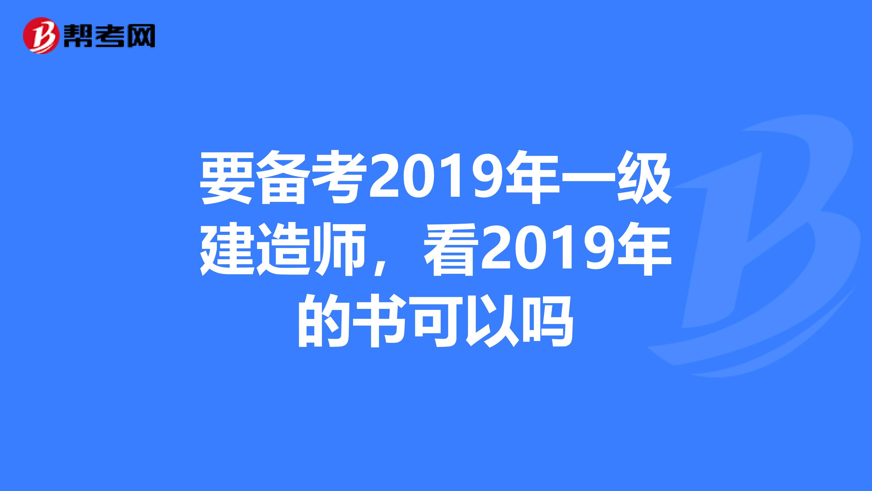 要备考2019年一级建造师,看2019年的书可._一建考试_帮考网