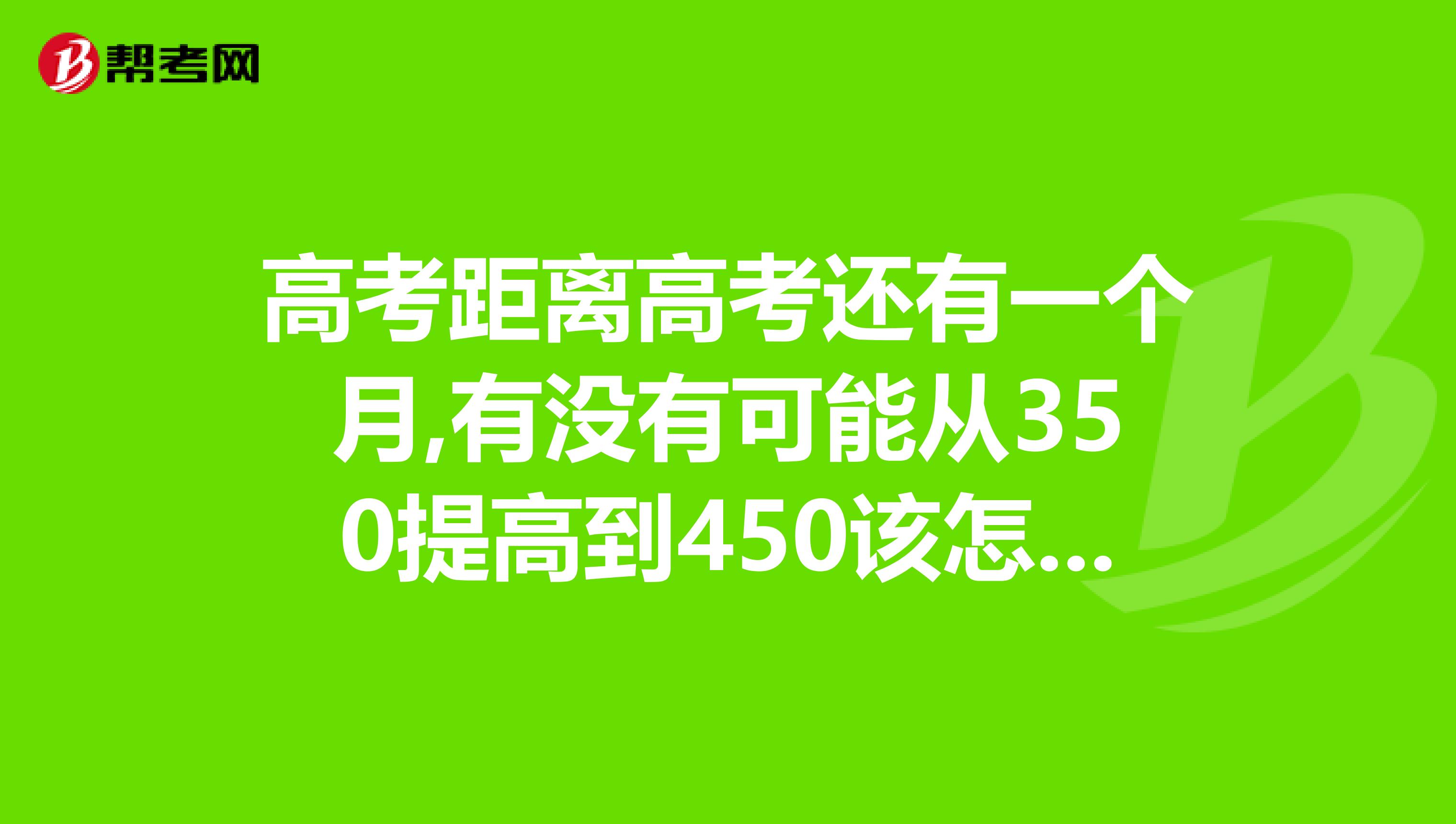 高考距离高考还有一个月,有没有可能从350提高到450该怎么办