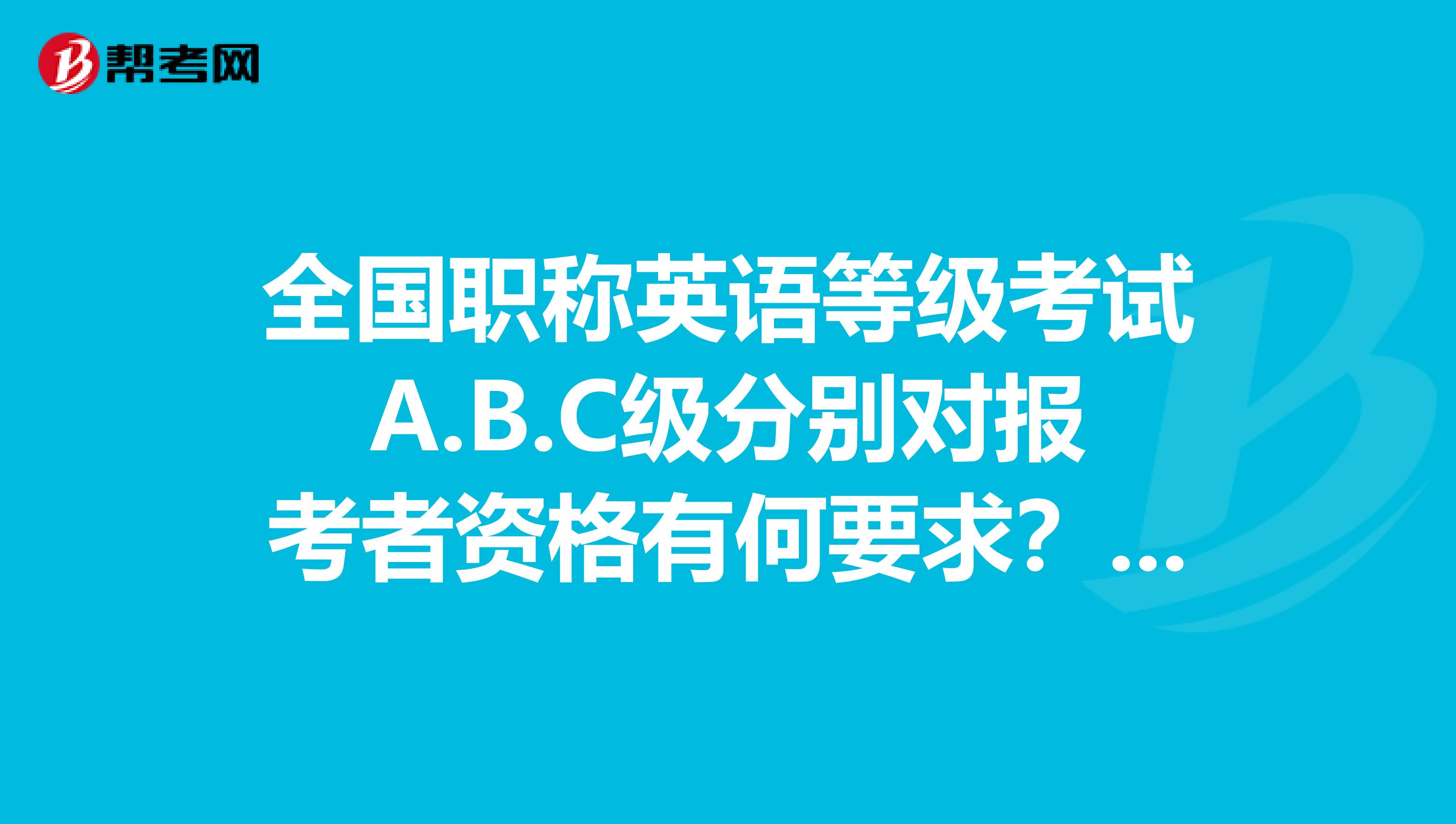 全国职称英语等级考试a.b.c级分别对报考者资格有何要求?
