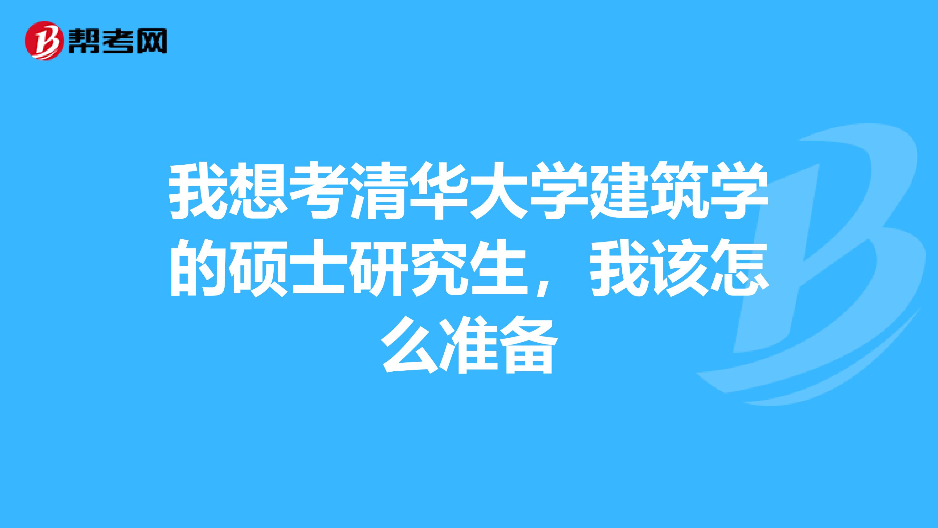 我想考清华大学建筑学的硕士研究生,我该怎么准备