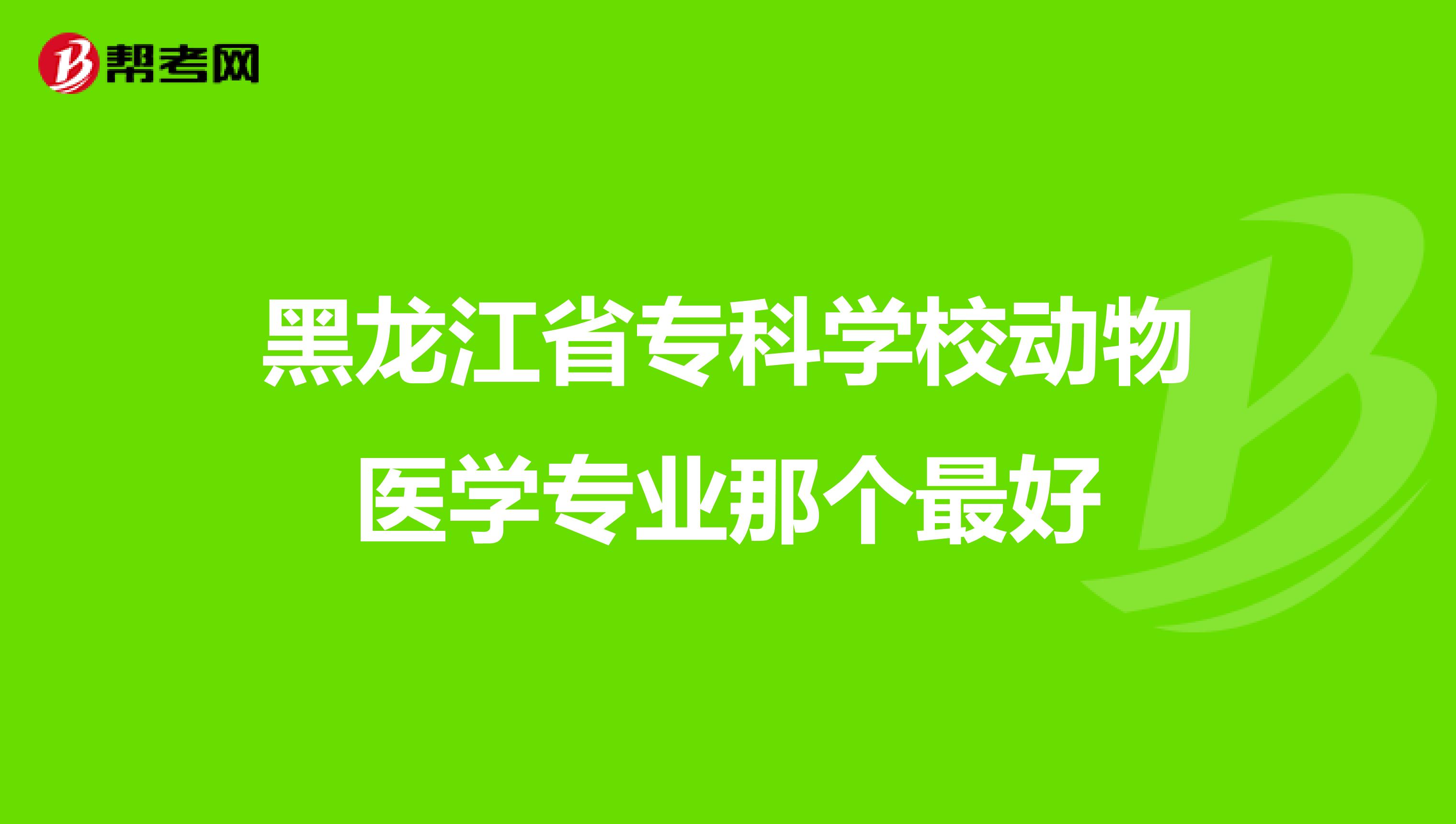 黑龙江省专科学校动物医学专业那个最好