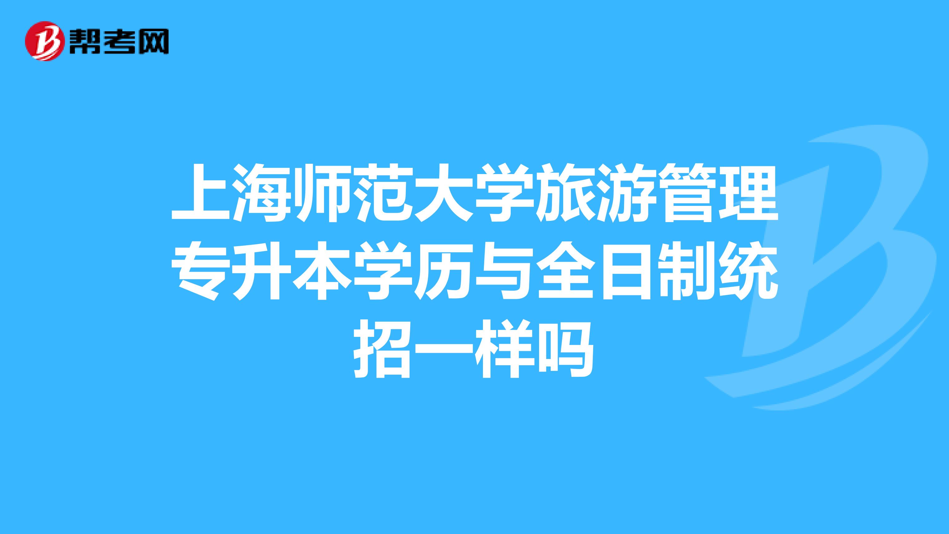 上海师范大学旅游管理专升本学历与全日制统招一样吗